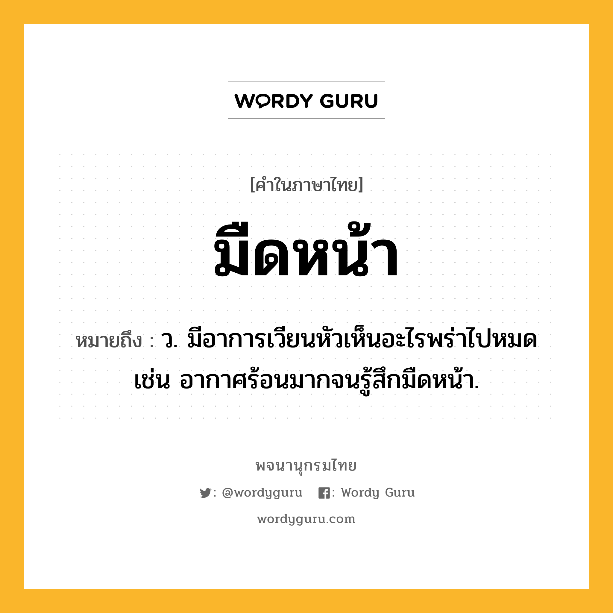 มืดหน้า หมายถึงอะไร?, คำในภาษาไทย มืดหน้า หมายถึง ว. มีอาการเวียนหัวเห็นอะไรพร่าไปหมด เช่น อากาศร้อนมากจนรู้สึกมืดหน้า.