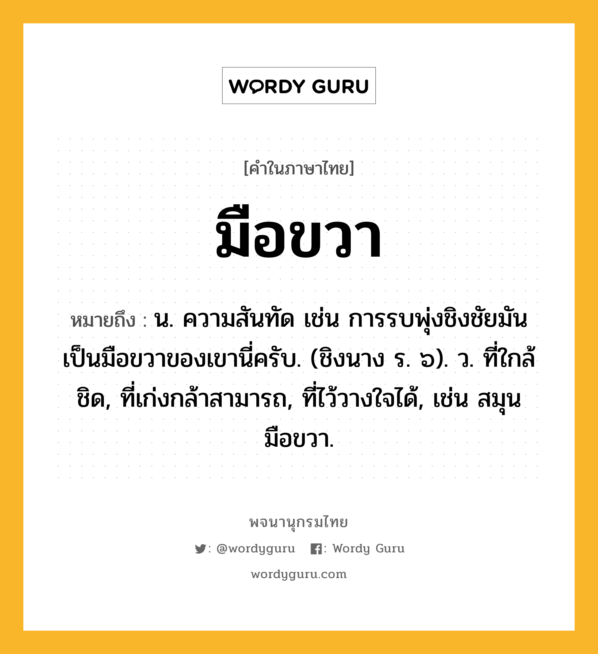 มือขวา หมายถึงอะไร?, คำในภาษาไทย มือขวา หมายถึง น. ความสันทัด เช่น การรบพุ่งชิงชัยมันเป็นมือขวาของเขานี่ครับ. (ชิงนาง ร. ๖). ว. ที่ใกล้ชิด, ที่เก่งกล้าสามารถ, ที่ไว้วางใจได้, เช่น สมุนมือขวา.