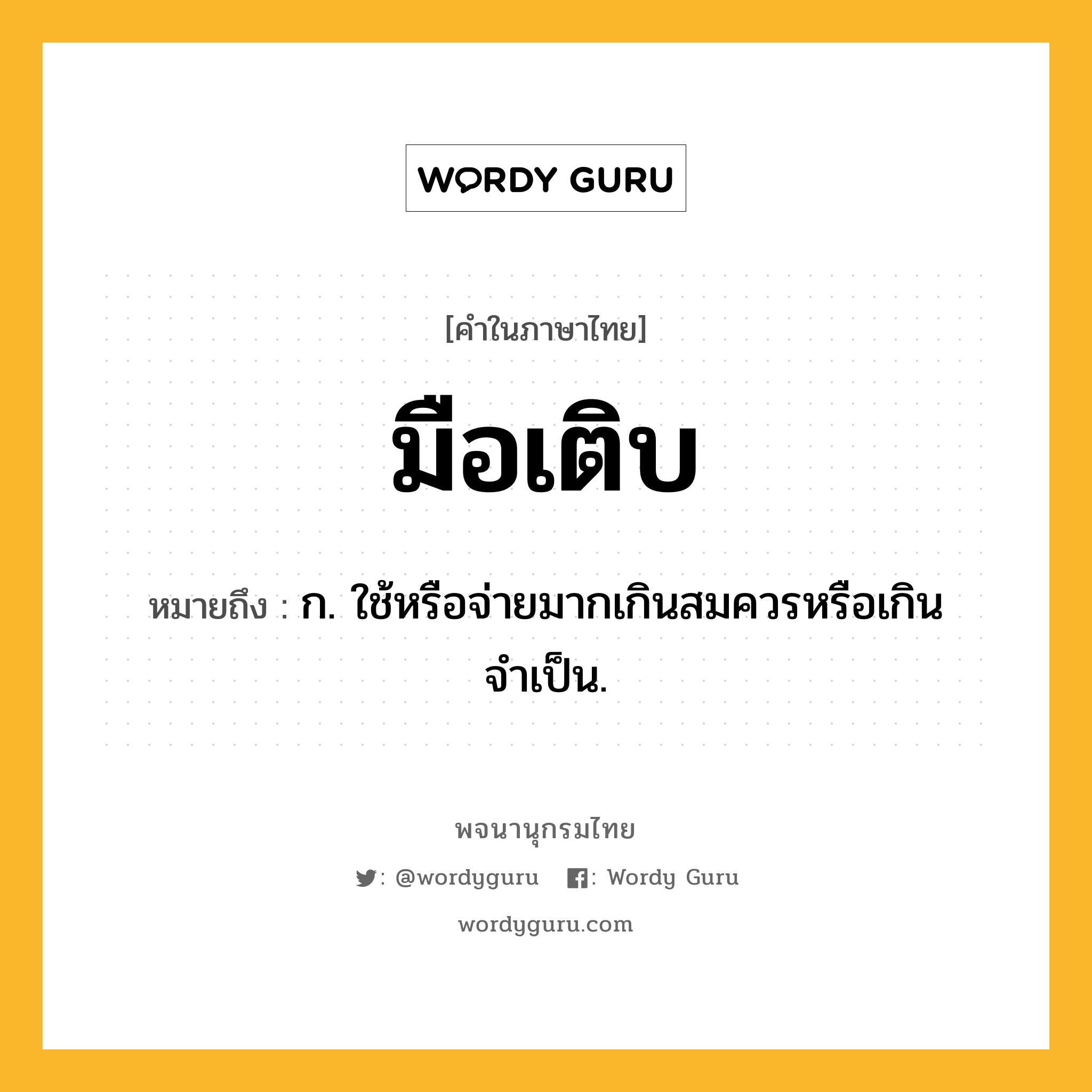 มือเติบ หมายถึงอะไร?, คำในภาษาไทย มือเติบ หมายถึง ก. ใช้หรือจ่ายมากเกินสมควรหรือเกินจำเป็น.