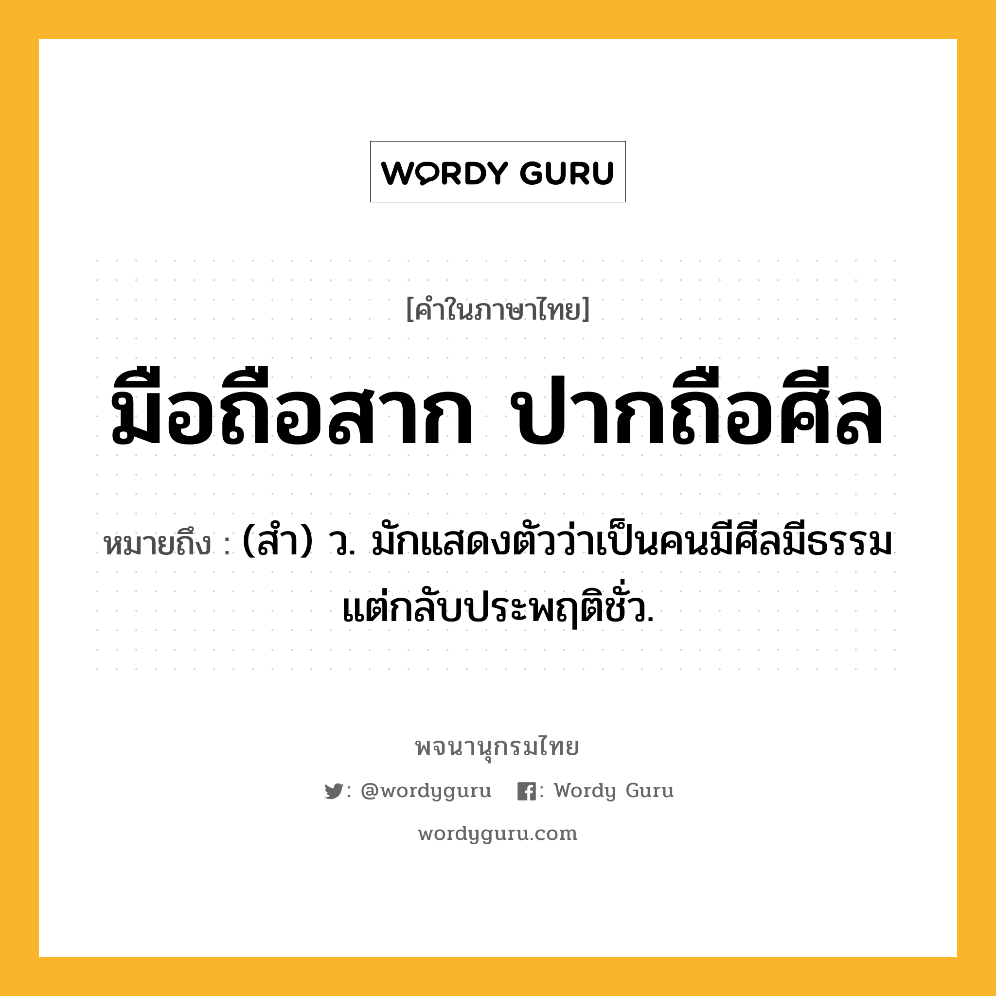 มือถือสาก ปากถือศีล หมายถึงอะไร?, คำในภาษาไทย มือถือสาก ปากถือศีล หมายถึง (สํา) ว. มักแสดงตัวว่าเป็นคนมีศีลมีธรรม แต่กลับประพฤติชั่ว.