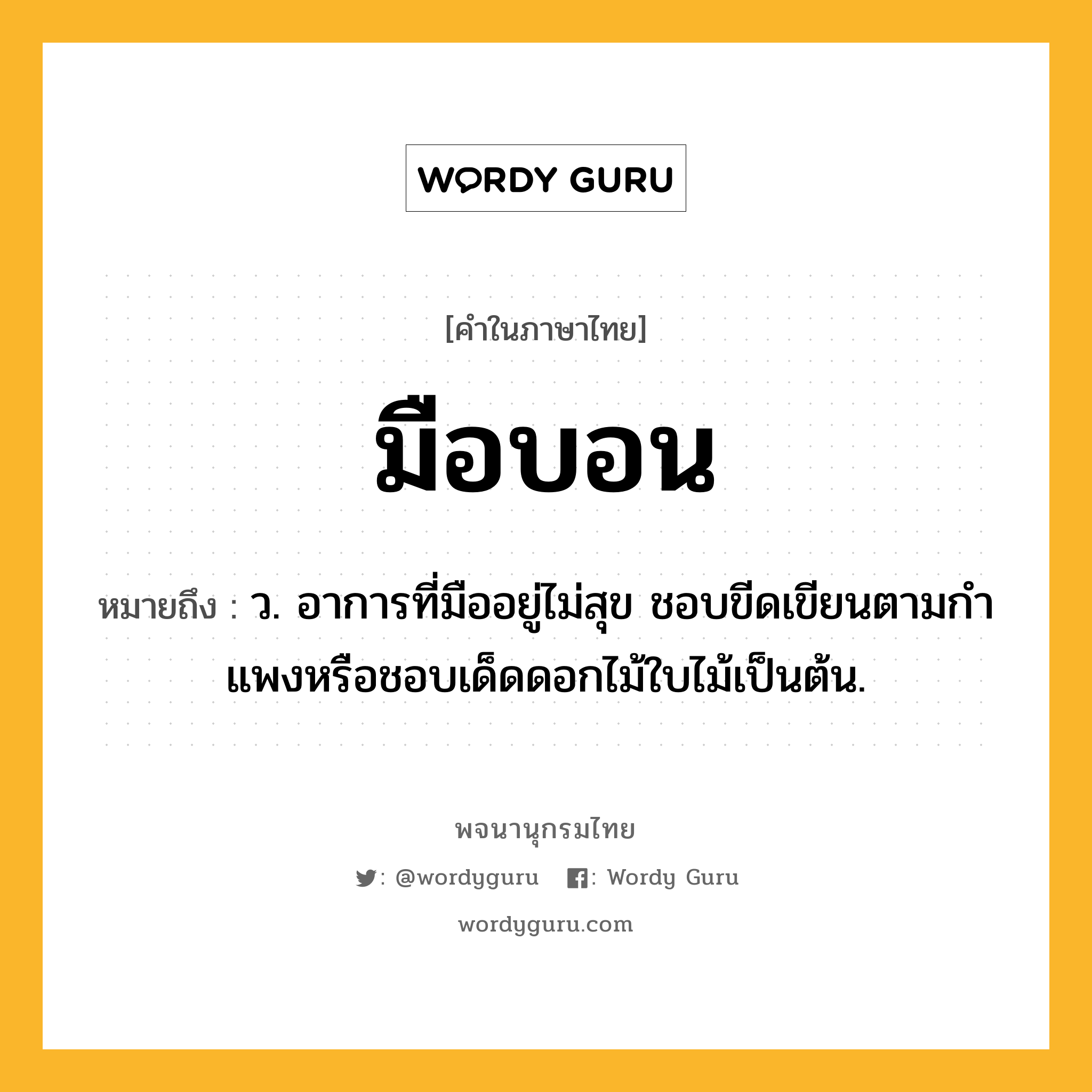 มือบอน หมายถึงอะไร?, คำในภาษาไทย มือบอน หมายถึง ว. อาการที่มืออยู่ไม่สุข ชอบขีดเขียนตามกําแพงหรือชอบเด็ดดอกไม้ใบไม้เป็นต้น.