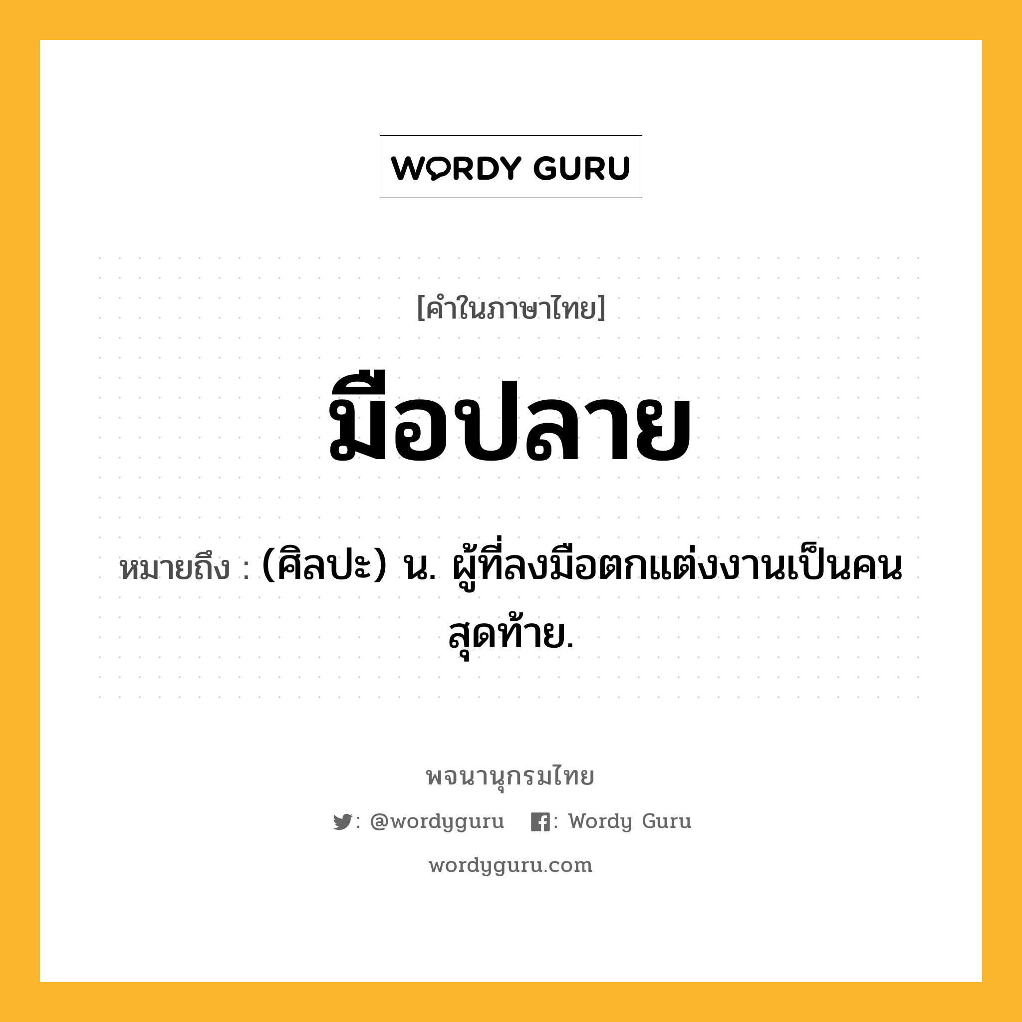 มือปลาย หมายถึงอะไร?, คำในภาษาไทย มือปลาย หมายถึง (ศิลปะ) น. ผู้ที่ลงมือตกแต่งงานเป็นคนสุดท้าย.