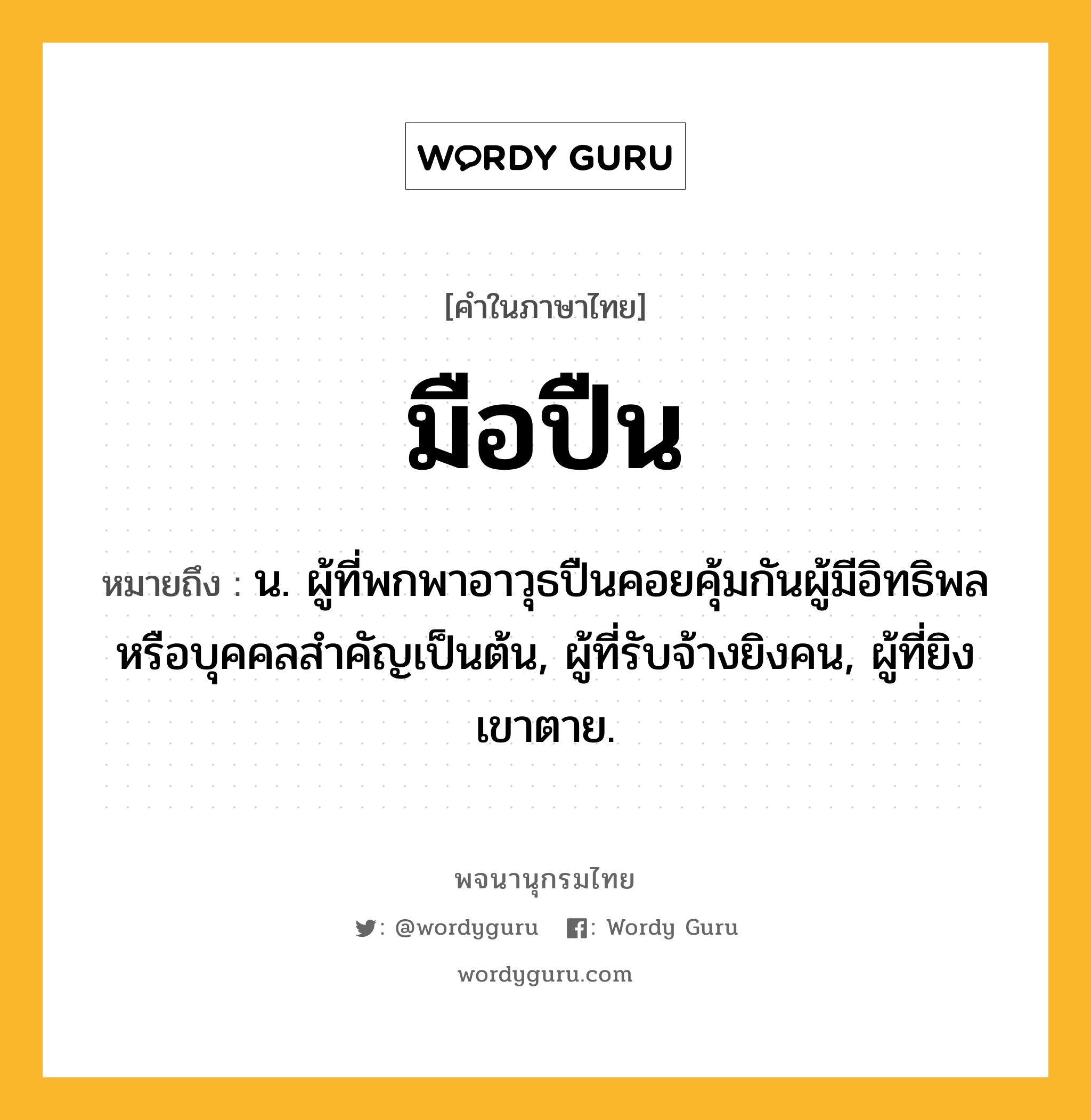 มือปืน หมายถึงอะไร?, คำในภาษาไทย มือปืน หมายถึง น. ผู้ที่พกพาอาวุธปืนคอยคุ้มกันผู้มีอิทธิพลหรือบุคคลสำคัญเป็นต้น, ผู้ที่รับจ้างยิงคน, ผู้ที่ยิงเขาตาย.