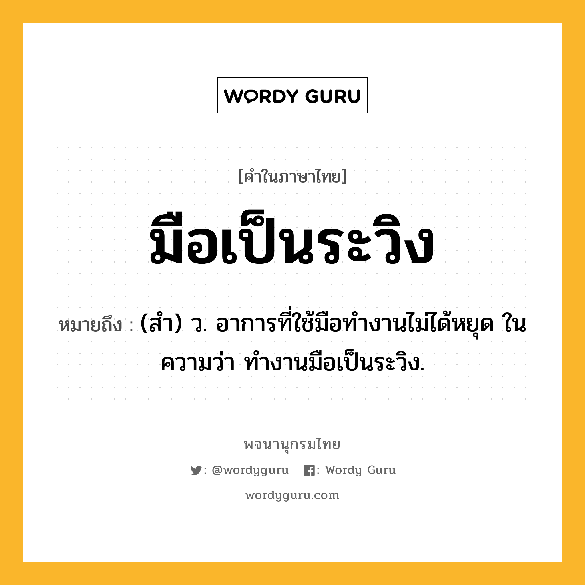 มือเป็นระวิง หมายถึงอะไร?, คำในภาษาไทย มือเป็นระวิง หมายถึง (สำ) ว. อาการที่ใช้มือทำงานไม่ได้หยุด ในความว่า ทำงานมือเป็นระวิง.