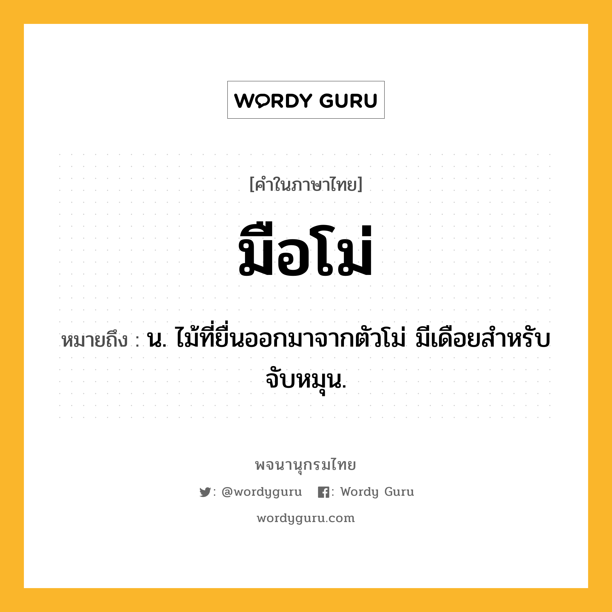 มือโม่ หมายถึงอะไร?, คำในภาษาไทย มือโม่ หมายถึง น. ไม้ที่ยื่นออกมาจากตัวโม่ มีเดือยสำหรับจับหมุน.