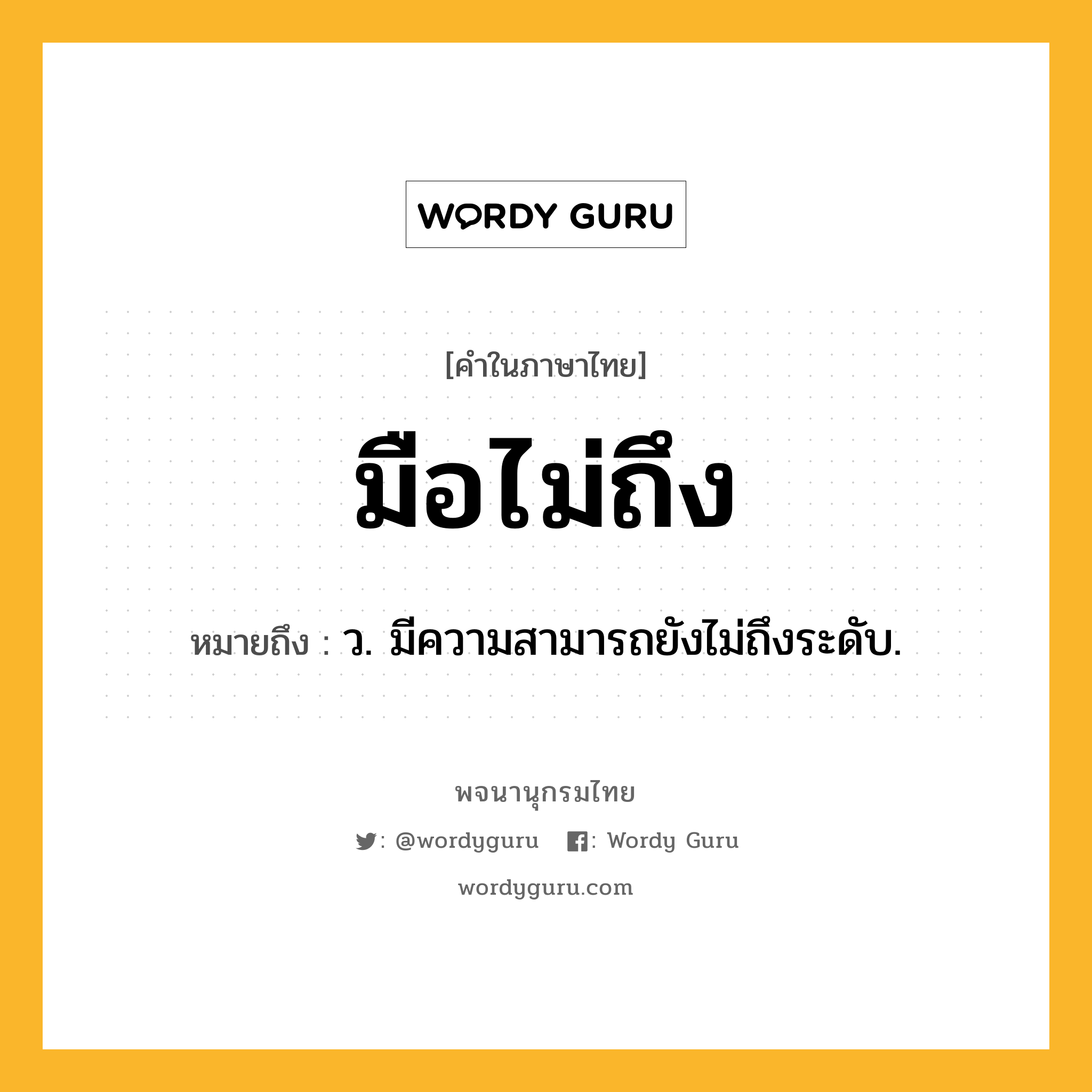 มือไม่ถึง หมายถึงอะไร?, คำในภาษาไทย มือไม่ถึง หมายถึง ว. มีความสามารถยังไม่ถึงระดับ.