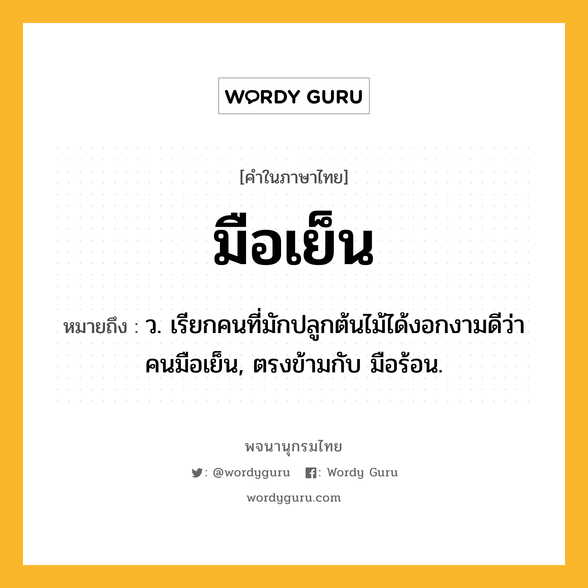 มือเย็น หมายถึงอะไร?, คำในภาษาไทย มือเย็น หมายถึง ว. เรียกคนที่มักปลูกต้นไม้ได้งอกงามดีว่า คนมือเย็น, ตรงข้ามกับ มือร้อน.