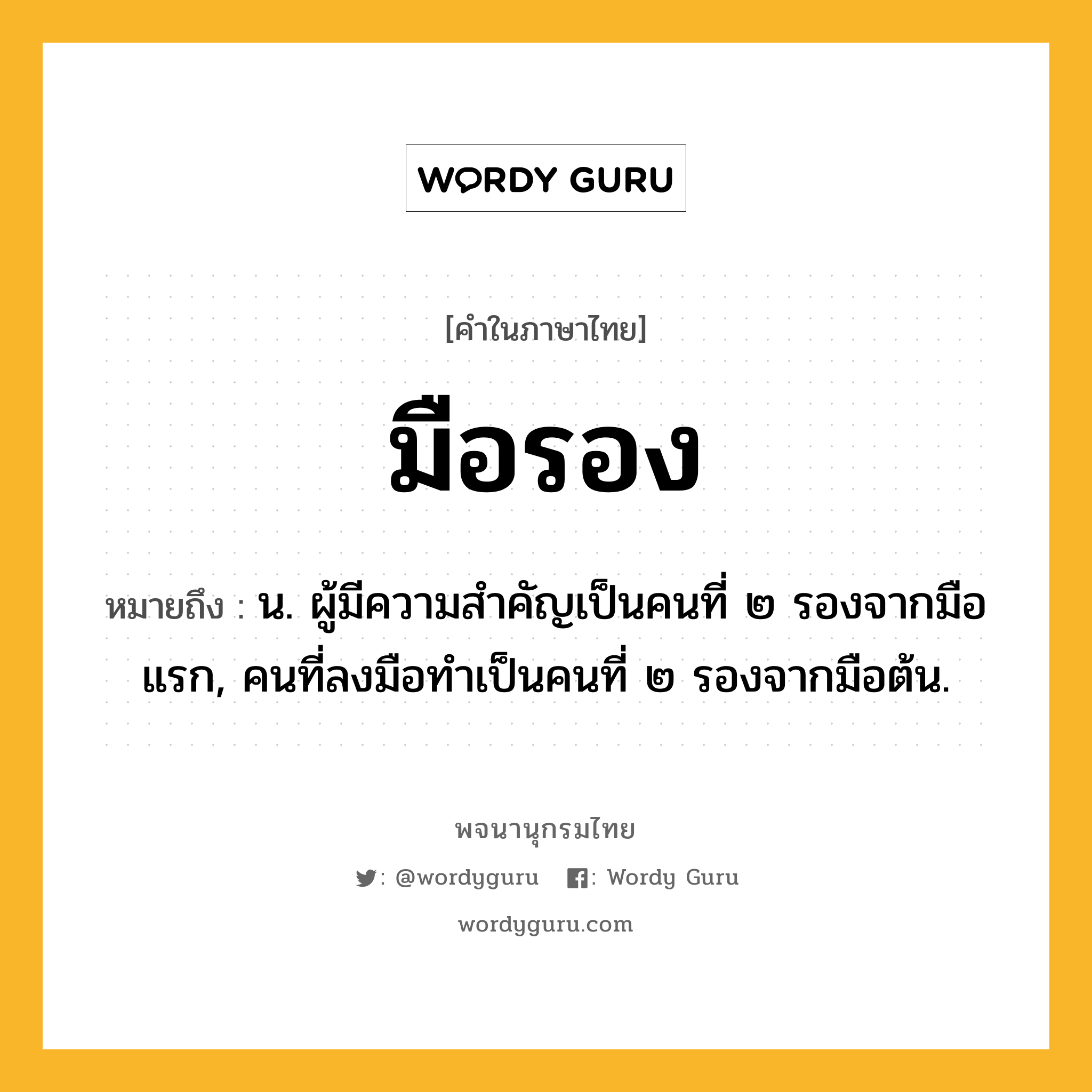 มือรอง หมายถึงอะไร?, คำในภาษาไทย มือรอง หมายถึง น. ผู้มีความสำคัญเป็นคนที่ ๒ รองจากมือแรก, คนที่ลงมือทำเป็นคนที่ ๒ รองจากมือต้น.