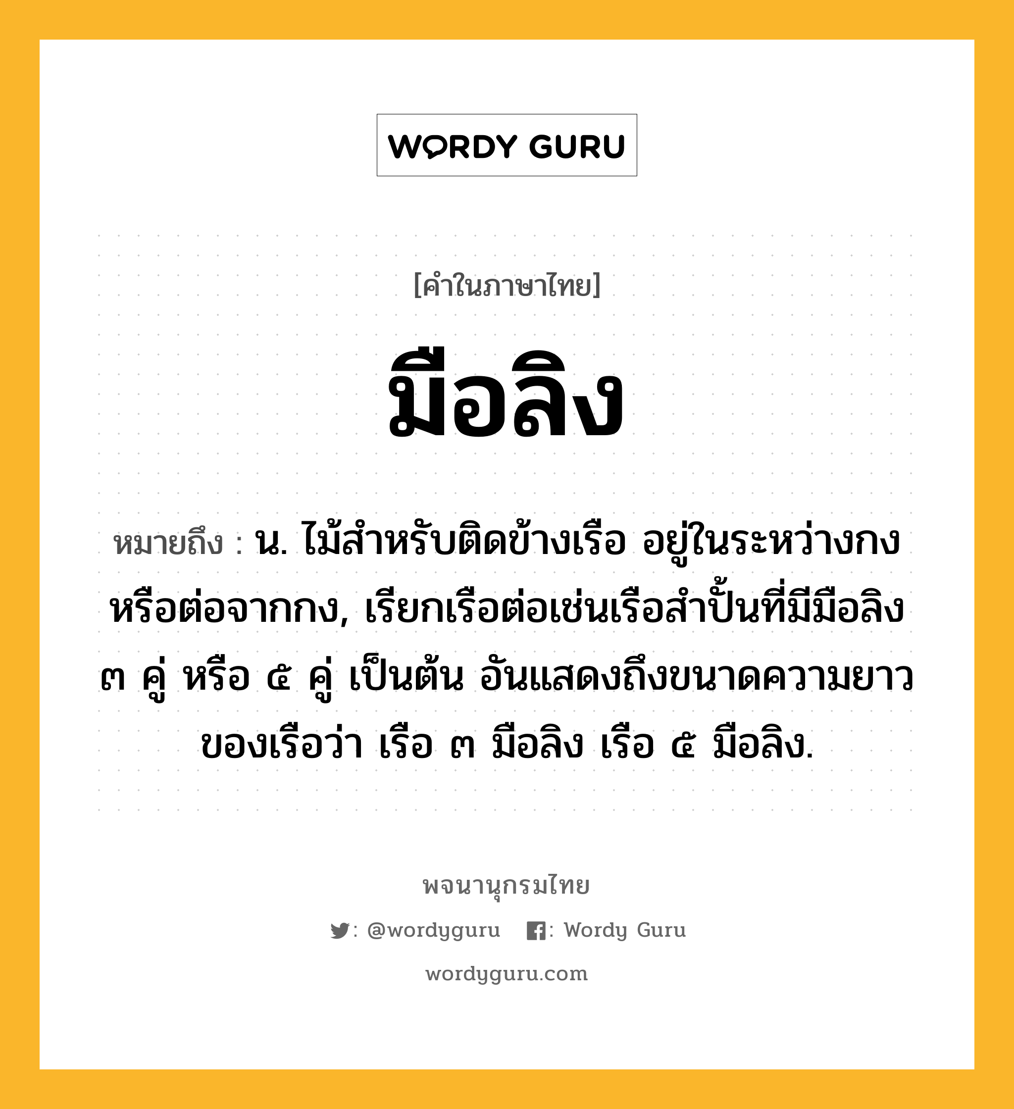 มือลิง หมายถึงอะไร?, คำในภาษาไทย มือลิง หมายถึง น. ไม้สําหรับติดข้างเรือ อยู่ในระหว่างกงหรือต่อจากกง, เรียกเรือต่อเช่นเรือสำปั้นที่มีมือลิง ๓ คู่ หรือ ๕ คู่ เป็นต้น อันแสดงถึงขนาดความยาวของเรือว่า เรือ ๓ มือลิง เรือ ๕ มือลิง.