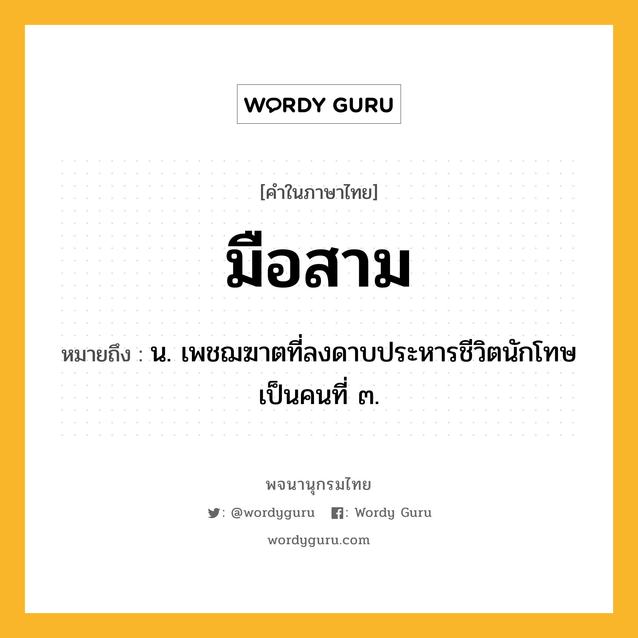 มือสาม หมายถึงอะไร?, คำในภาษาไทย มือสาม หมายถึง น. เพชฌฆาตที่ลงดาบประหารชีวิตนักโทษเป็นคนที่ ๓.