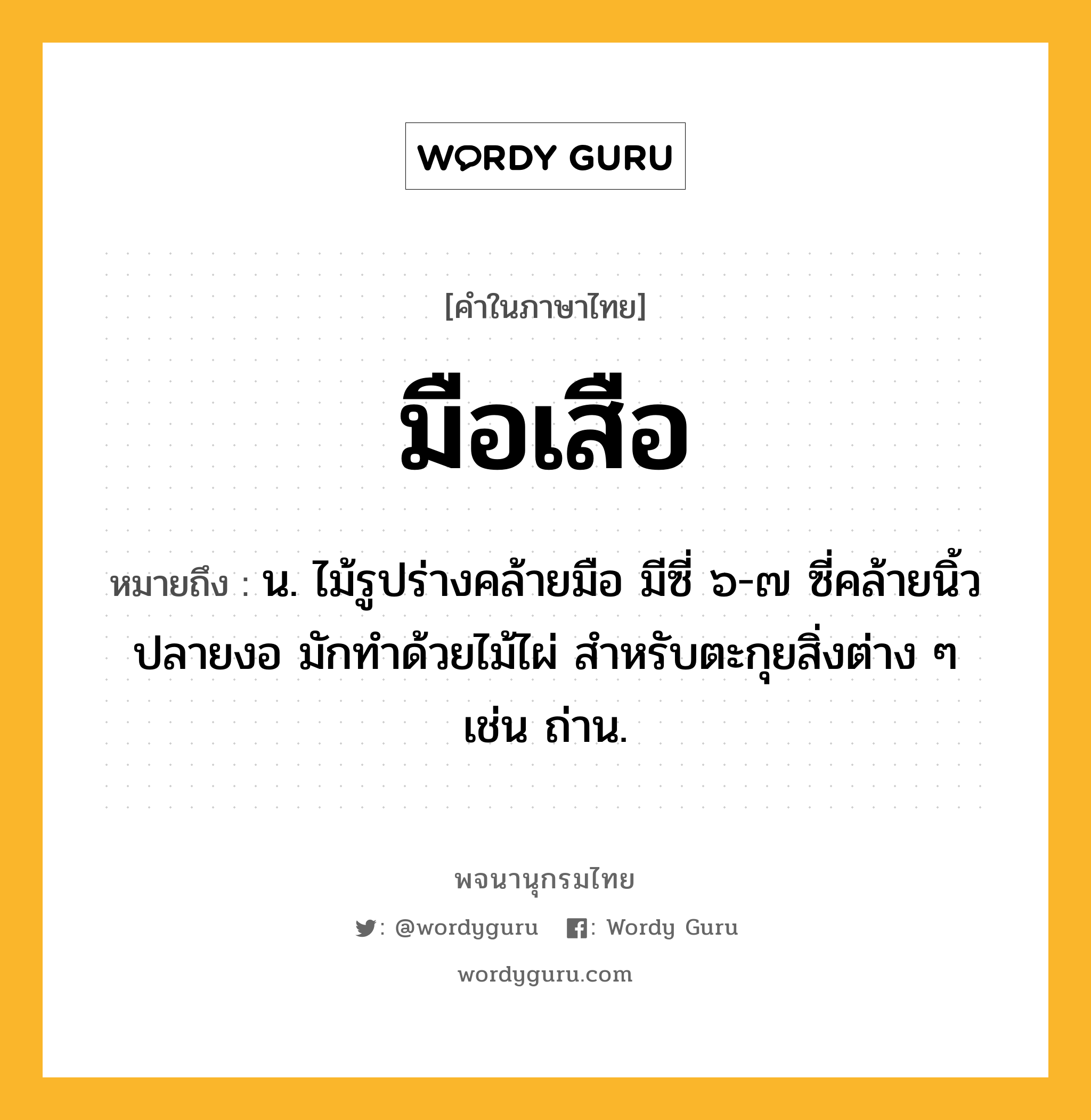 มือเสือ หมายถึงอะไร?, คำในภาษาไทย มือเสือ หมายถึง น. ไม้รูปร่างคล้ายมือ มีซี่ ๖-๗ ซี่คล้ายนิ้ว ปลายงอ มักทำด้วยไม้ไผ่ สำหรับตะกุยสิ่งต่าง ๆ เช่น ถ่าน.