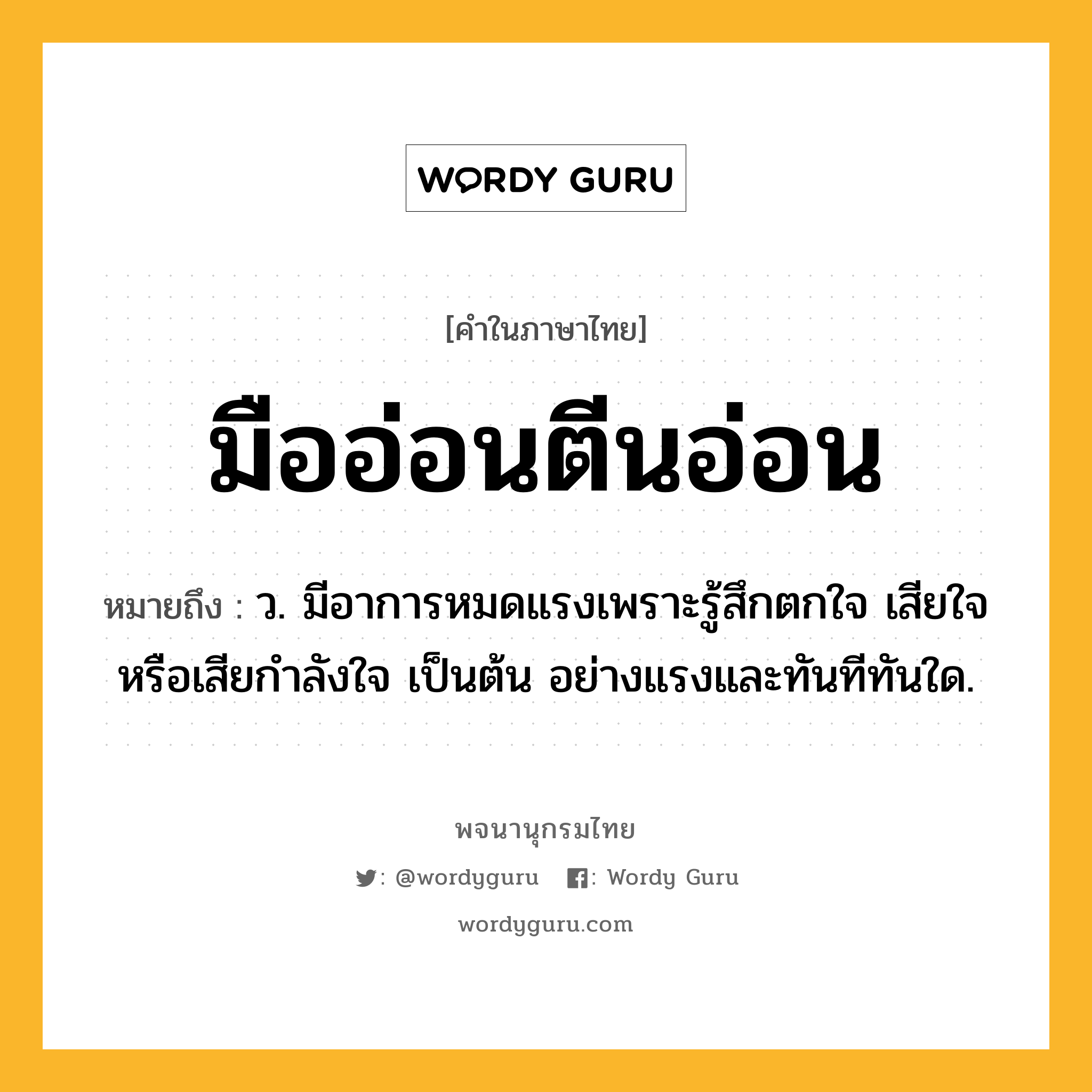 มืออ่อนตีนอ่อน ความหมาย หมายถึงอะไร?, คำในภาษาไทย มืออ่อนตีนอ่อน หมายถึง ว. มีอาการหมดแรงเพราะรู้สึกตกใจ เสียใจ หรือเสียกําลังใจ เป็นต้น อย่างแรงและทันทีทันใด.