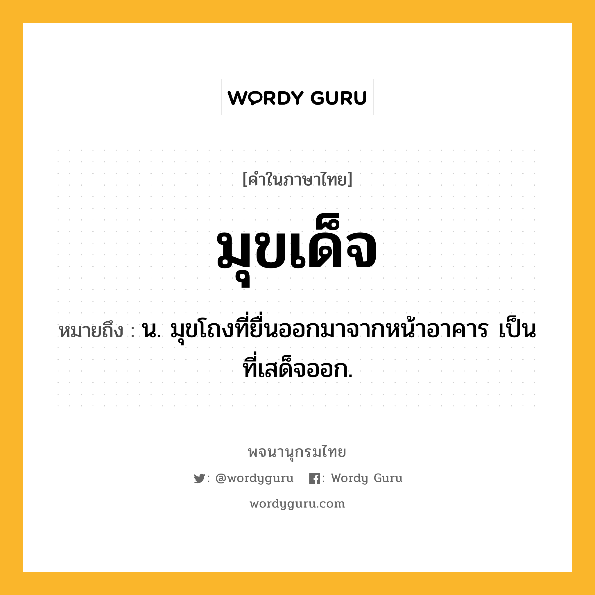 มุขเด็จ ความหมาย หมายถึงอะไร?, คำในภาษาไทย มุขเด็จ หมายถึง น. มุขโถงที่ยื่นออกมาจากหน้าอาคาร เป็นที่เสด็จออก.