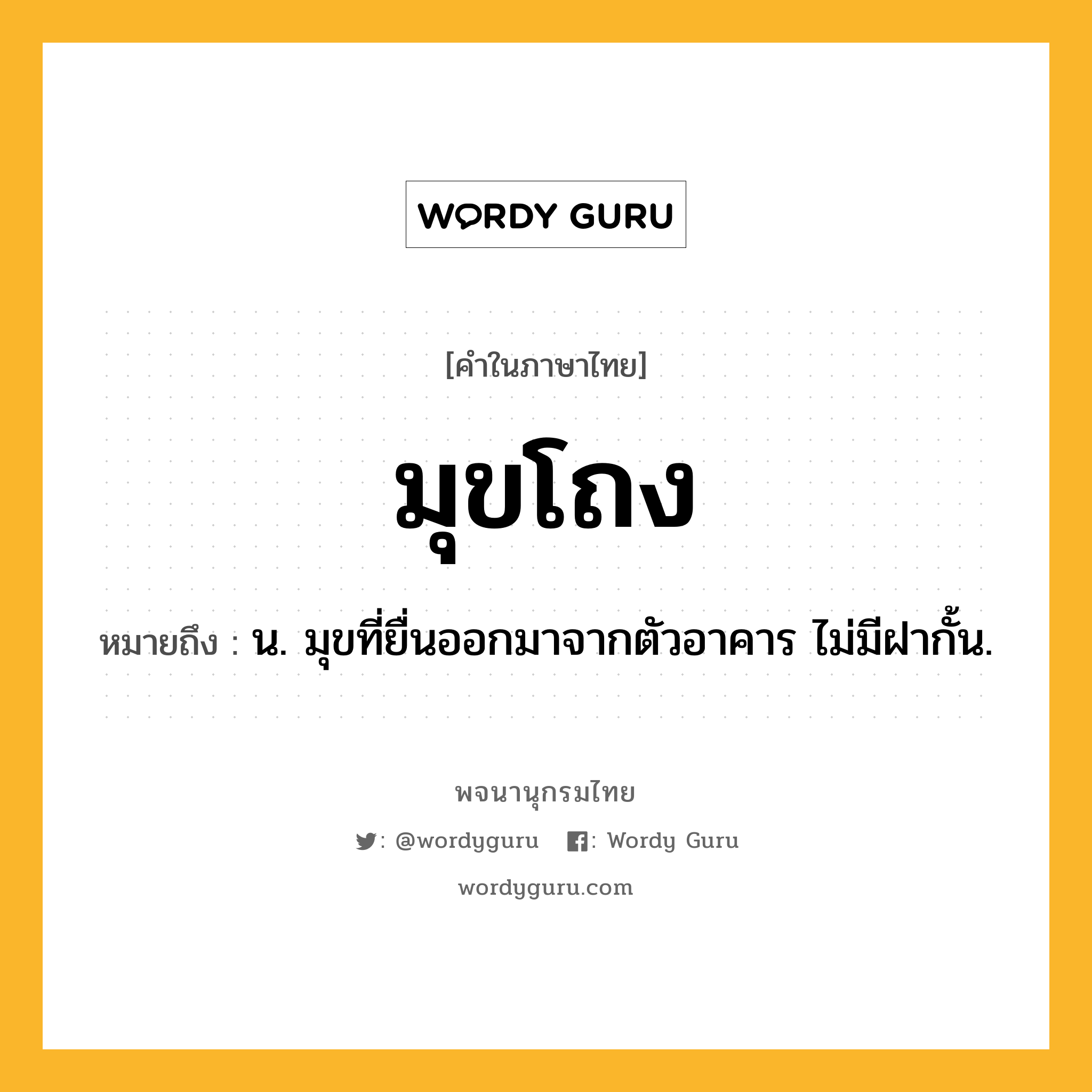 มุขโถง หมายถึงอะไร?, คำในภาษาไทย มุขโถง หมายถึง น. มุขที่ยื่นออกมาจากตัวอาคาร ไม่มีฝากั้น.