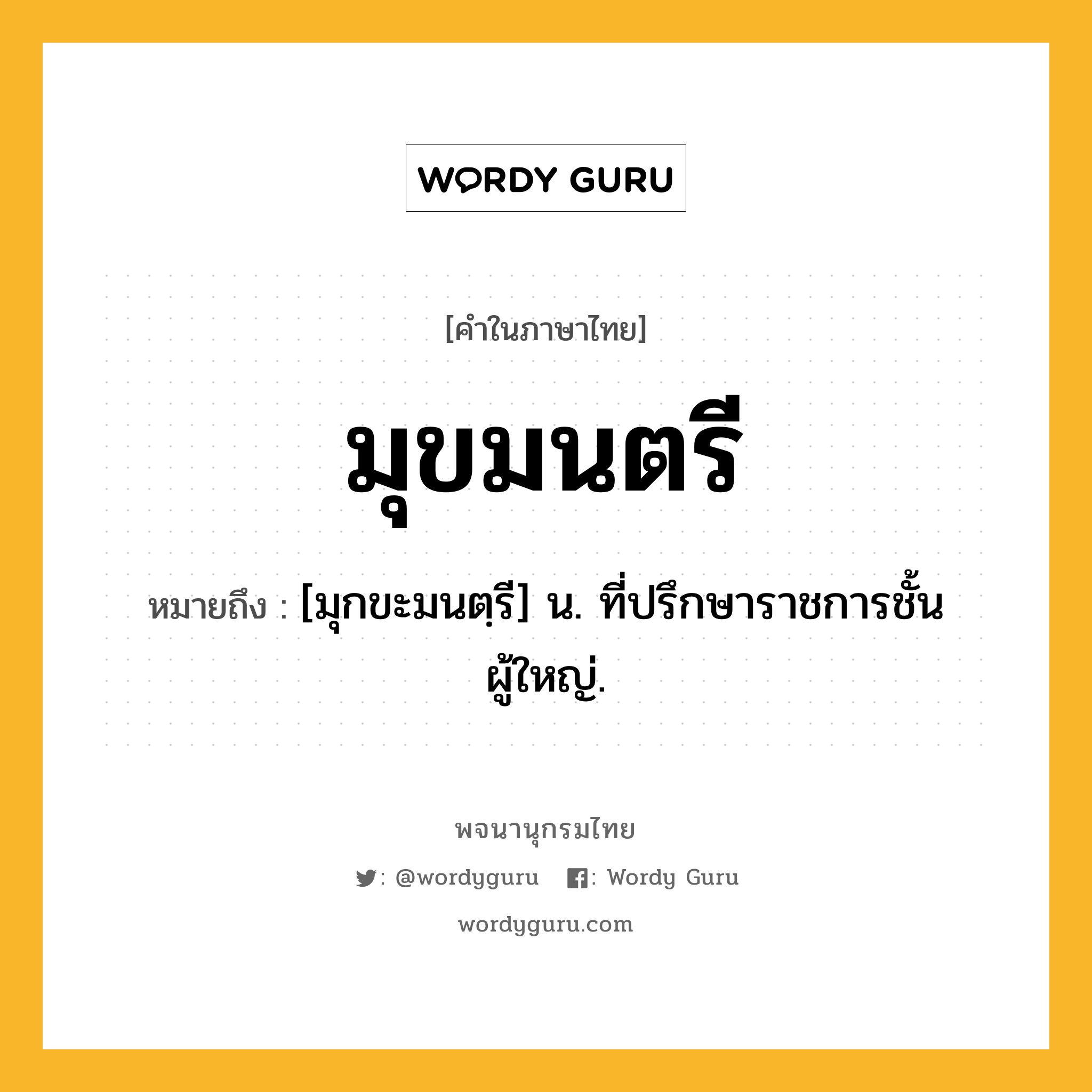 มุขมนตรี หมายถึงอะไร?, คำในภาษาไทย มุขมนตรี หมายถึง [มุกขะมนตฺรี] น. ที่ปรึกษาราชการชั้นผู้ใหญ่.