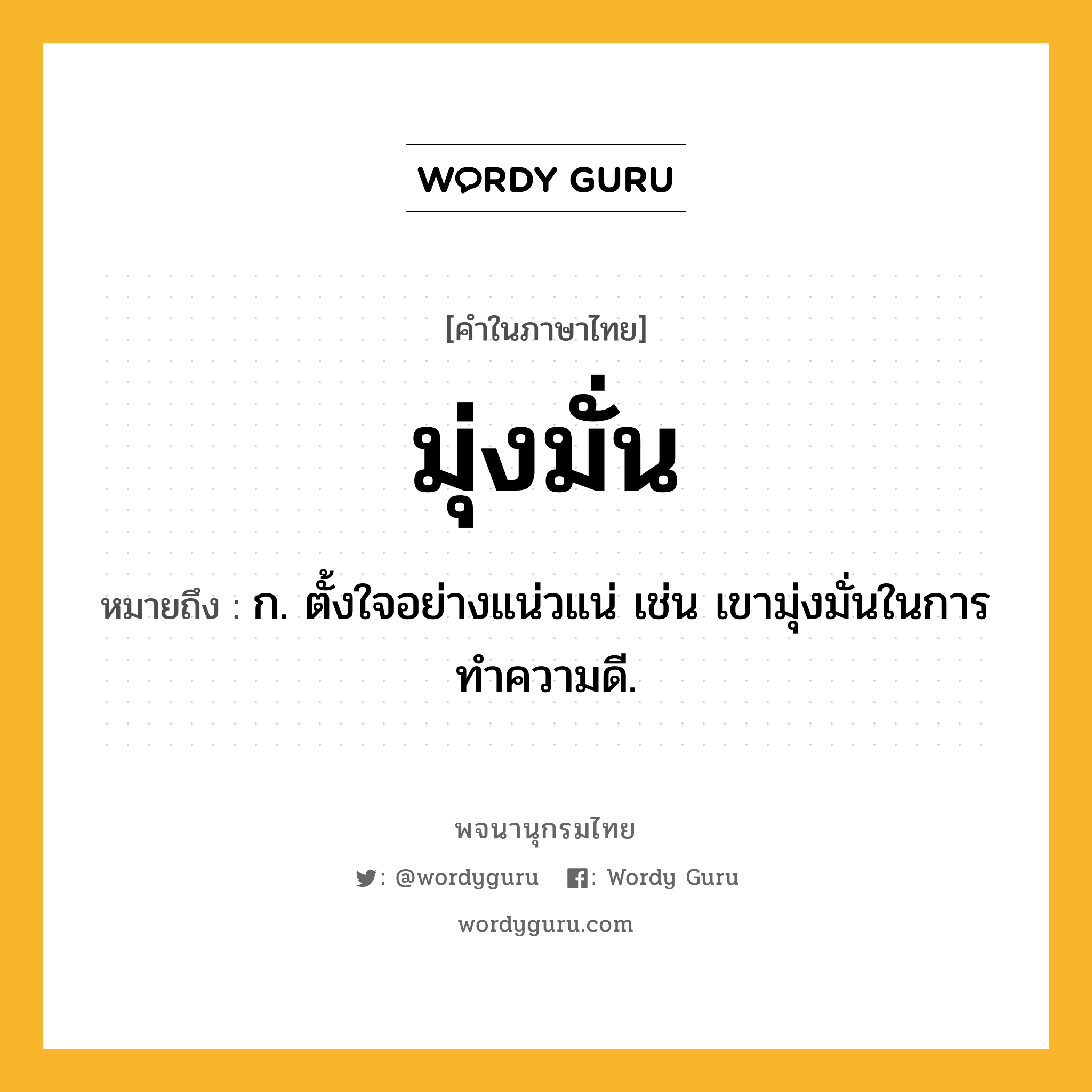 มุ่งมั่น หมายถึงอะไร?, คำในภาษาไทย มุ่งมั่น หมายถึง ก. ตั้งใจอย่างแน่วแน่ เช่น เขามุ่งมั่นในการทำความดี.