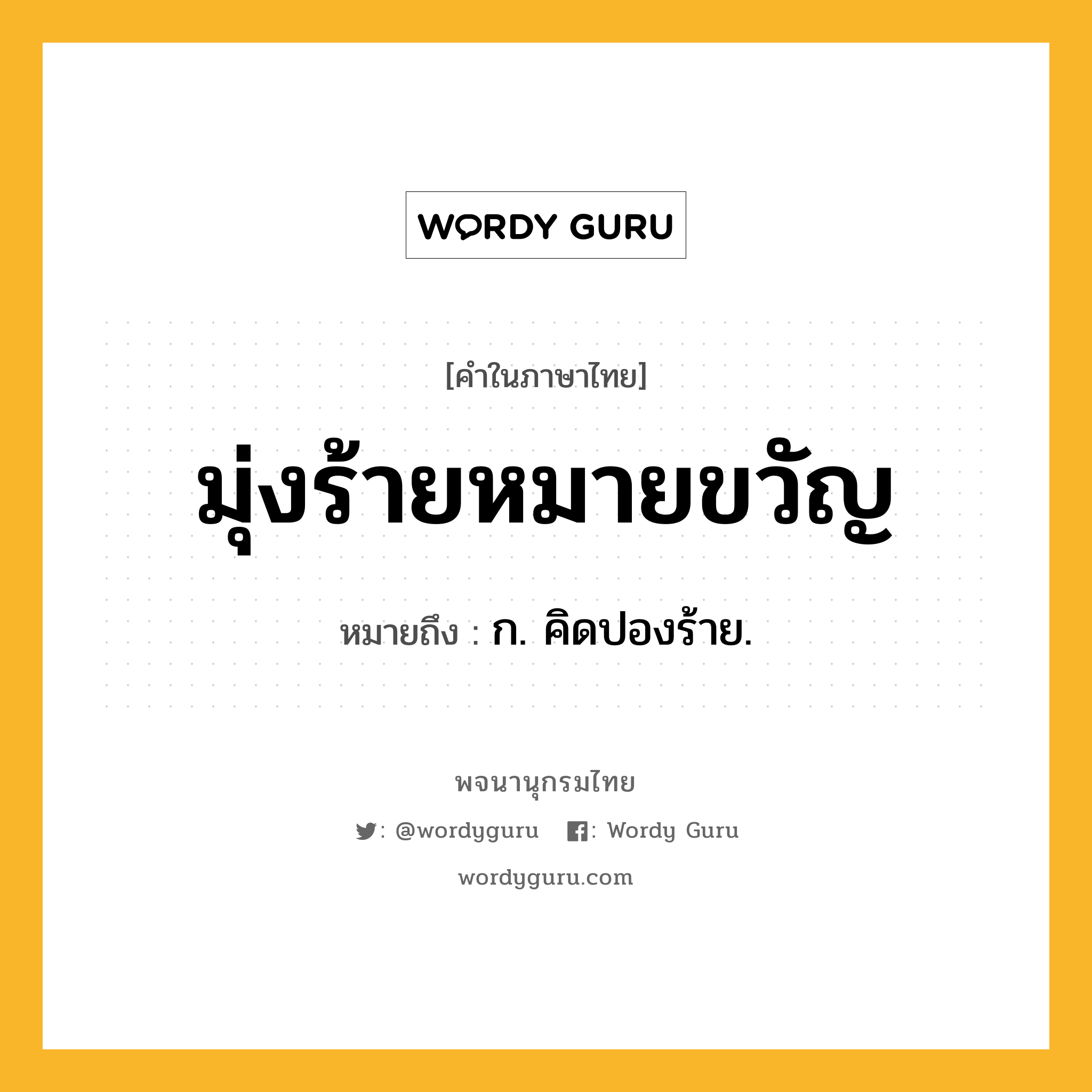 มุ่งร้ายหมายขวัญ ความหมาย หมายถึงอะไร?, คำในภาษาไทย มุ่งร้ายหมายขวัญ หมายถึง ก. คิดปองร้าย.