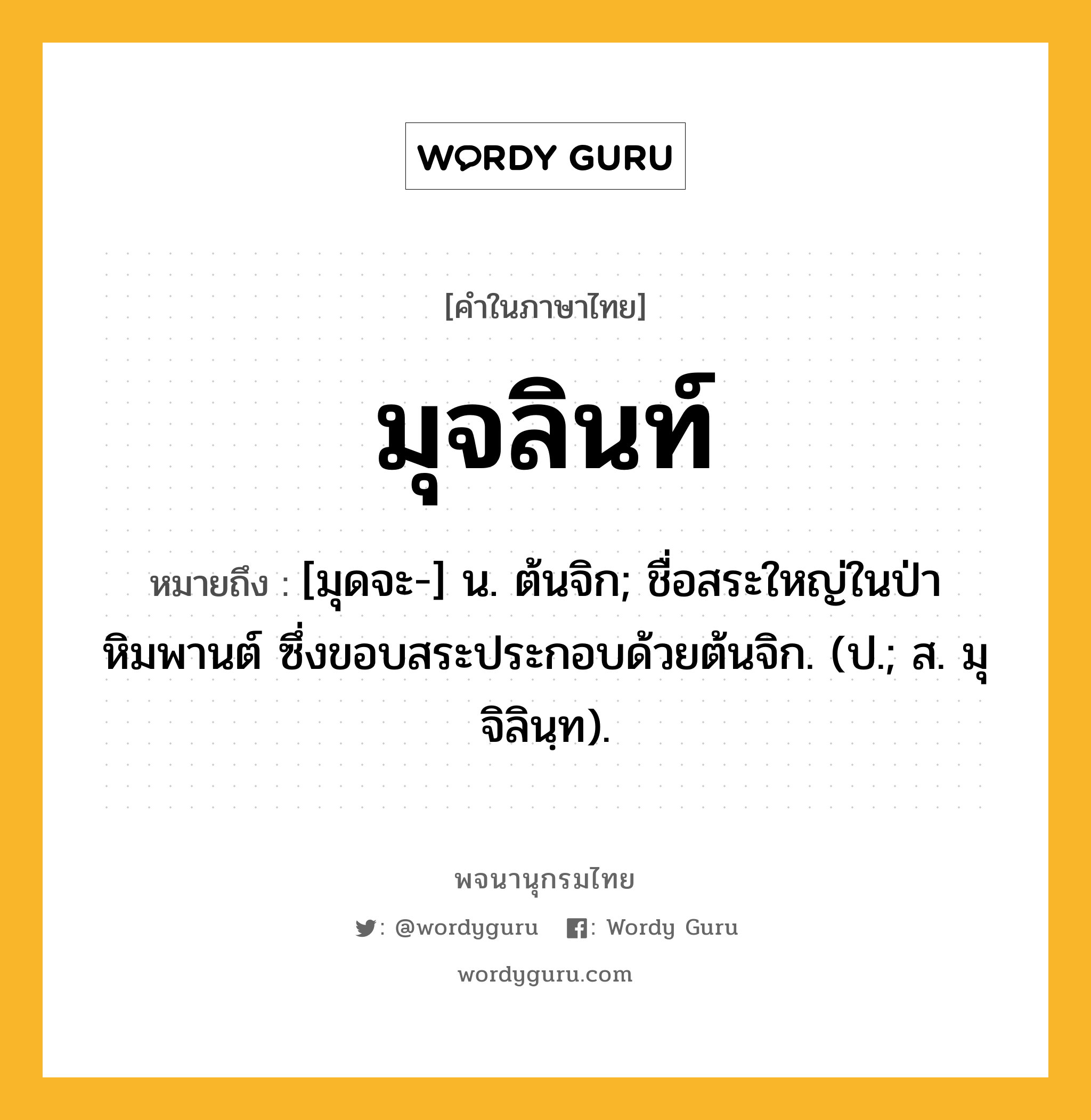 มุจลินท์ หมายถึงอะไร?, คำในภาษาไทย มุจลินท์ หมายถึง [มุดจะ-] น. ต้นจิก; ชื่อสระใหญ่ในป่าหิมพานต์ ซึ่งขอบสระประกอบด้วยต้นจิก. (ป.; ส. มุจิลินฺท).