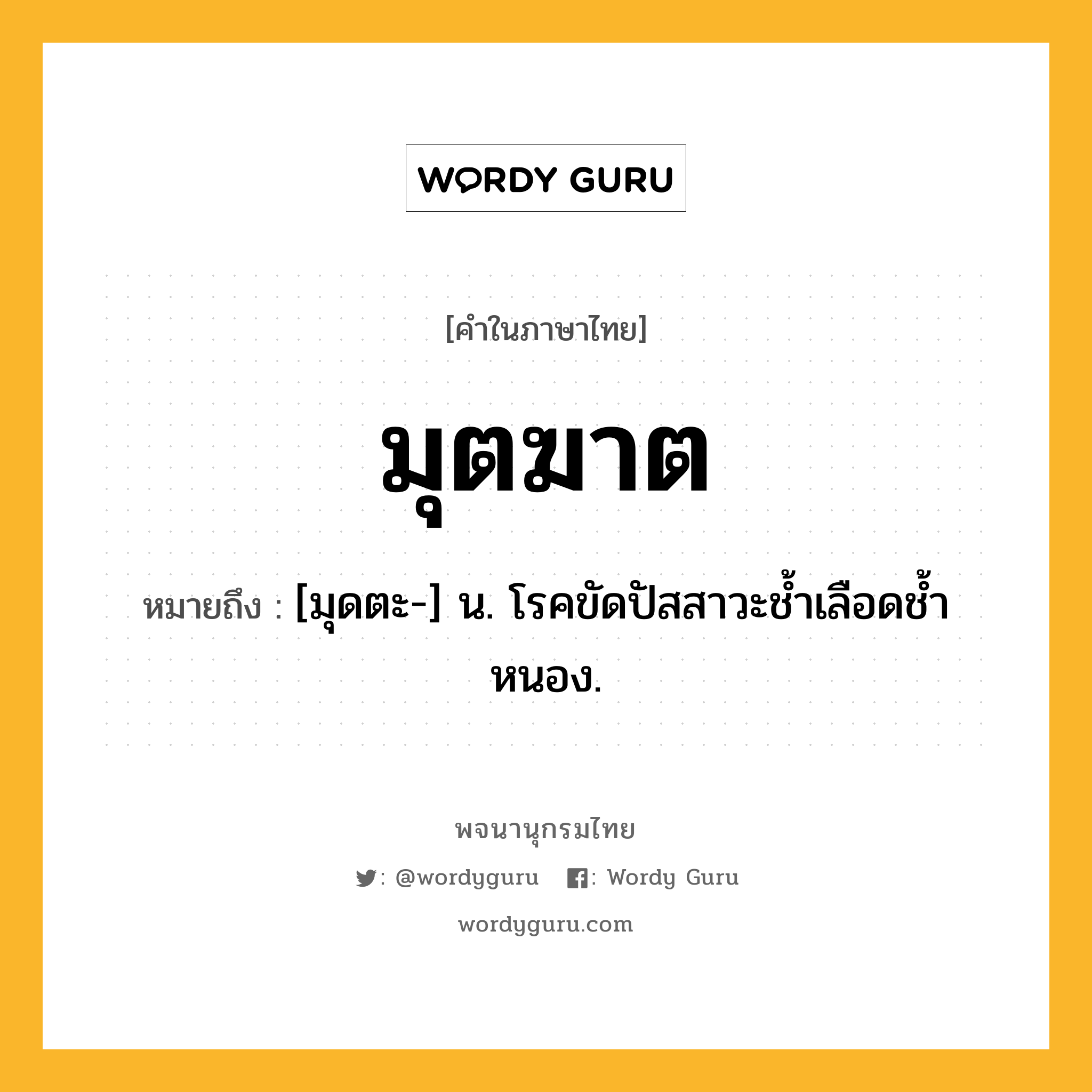 มุตฆาต หมายถึงอะไร?, คำในภาษาไทย มุตฆาต หมายถึง [มุดตะ-] น. โรคขัดปัสสาวะชํ้าเลือดชํ้าหนอง.