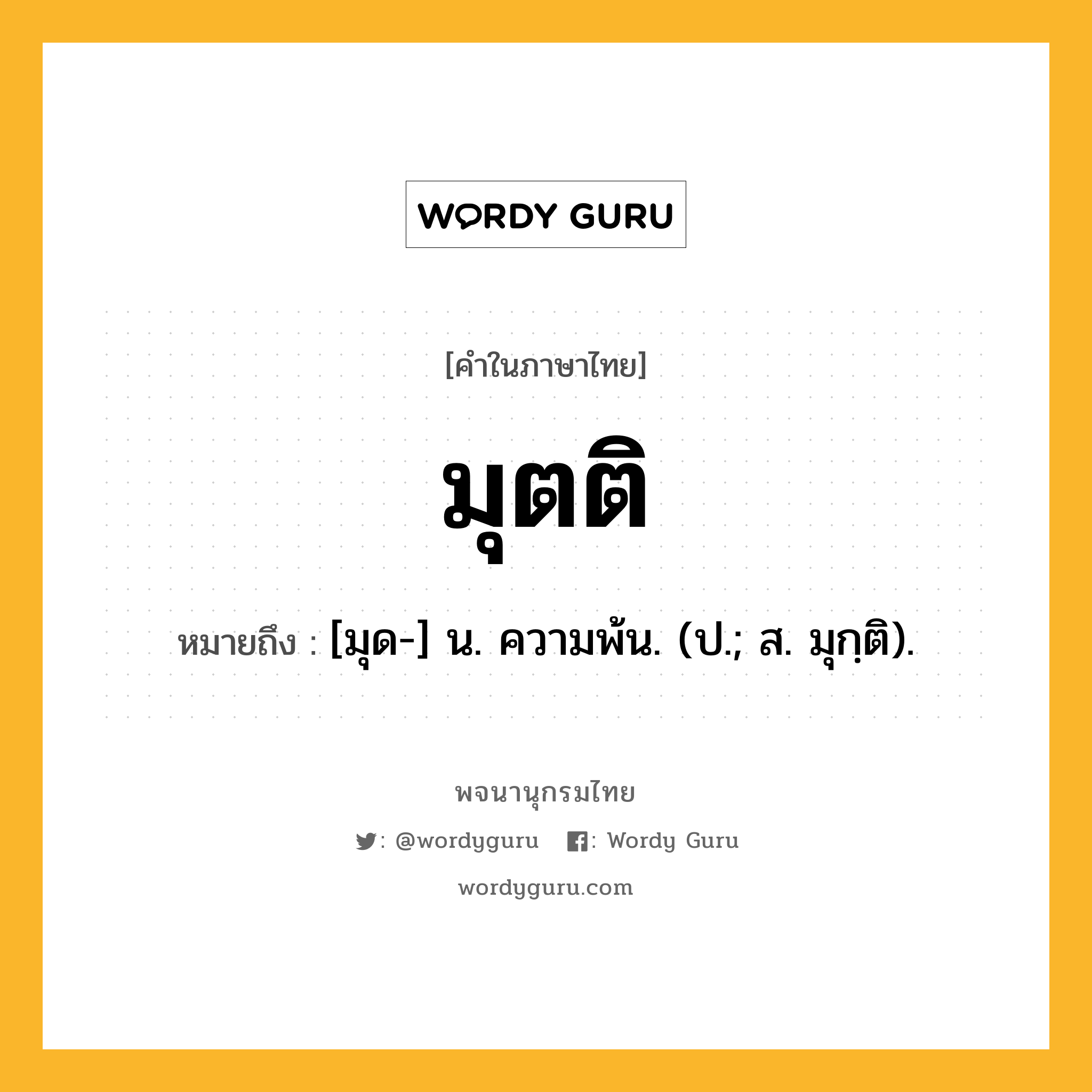 มุตติ ความหมาย หมายถึงอะไร?, คำในภาษาไทย มุตติ หมายถึง [มุด-] น. ความพ้น. (ป.; ส. มุกฺติ).