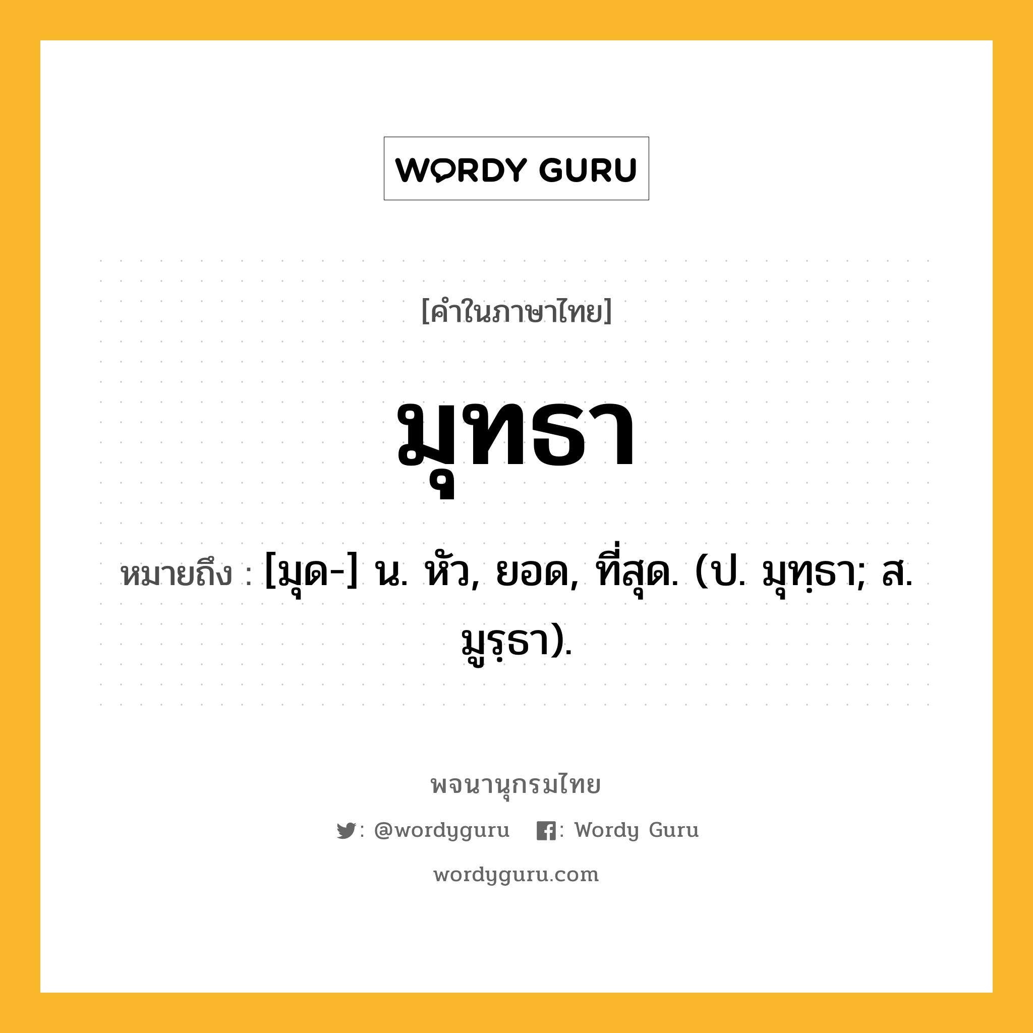 มุทธา หมายถึงอะไร?, คำในภาษาไทย มุทธา หมายถึง [มุด-] น. หัว, ยอด, ที่สุด. (ป. มุทฺธา; ส. มูรฺธา).