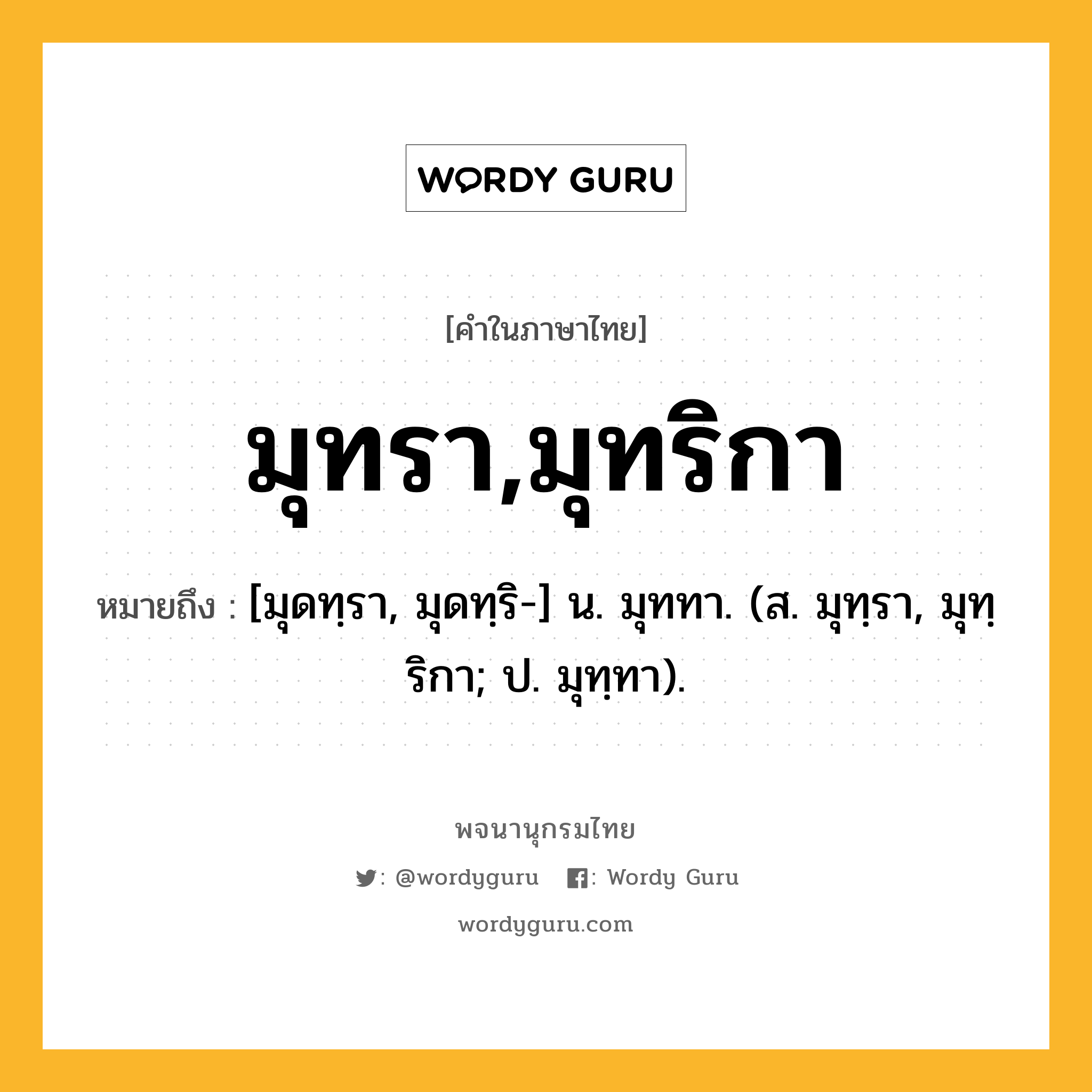 มุทรา,มุทริกา ความหมาย หมายถึงอะไร?, คำในภาษาไทย มุทรา,มุทริกา หมายถึง [มุดทฺรา, มุดทฺริ-] น. มุททา. (ส. มุทฺรา, มุทฺริกา; ป. มุทฺทา).