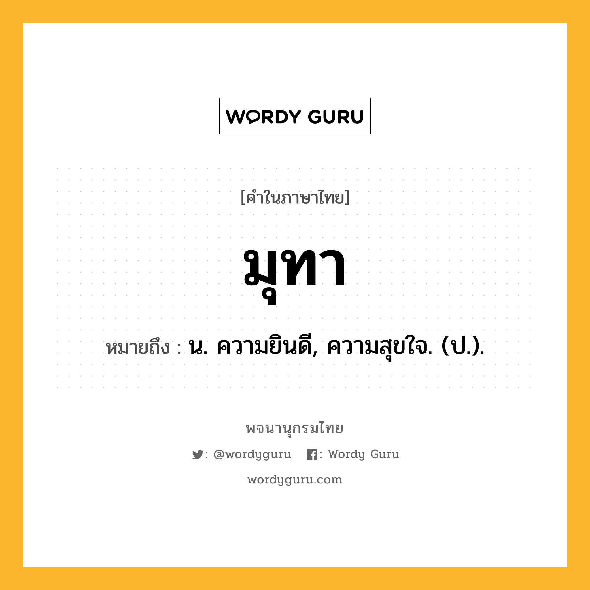 มุทา หมายถึงอะไร?, คำในภาษาไทย มุทา หมายถึง น. ความยินดี, ความสุขใจ. (ป.).