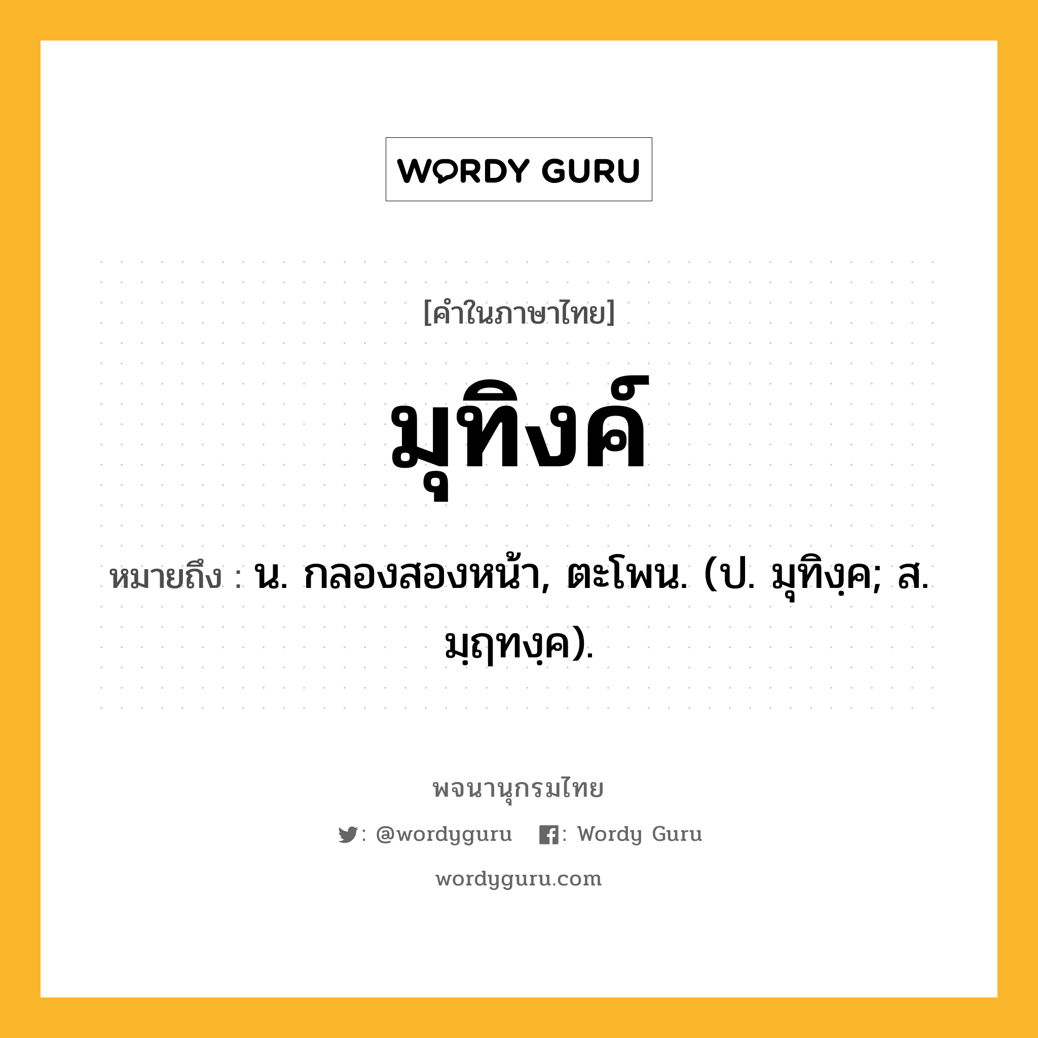 มุทิงค์ ความหมาย หมายถึงอะไร?, คำในภาษาไทย มุทิงค์ หมายถึง น. กลองสองหน้า, ตะโพน. (ป. มุทิงฺค; ส. มฺฤทงฺค).