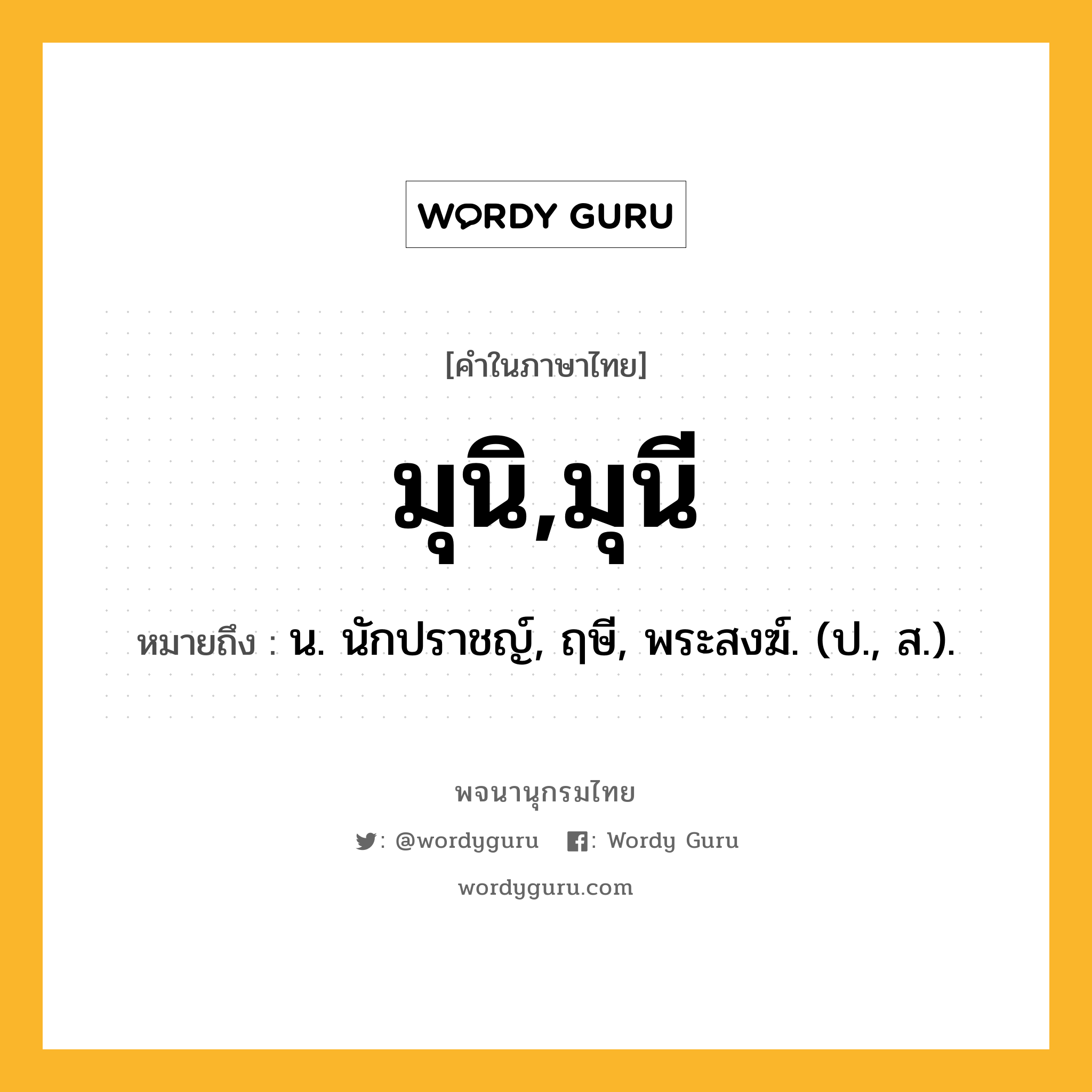 มุนิ,มุนี หมายถึงอะไร?, คำในภาษาไทย มุนิ,มุนี หมายถึง น. นักปราชญ์, ฤษี, พระสงฆ์. (ป., ส.).