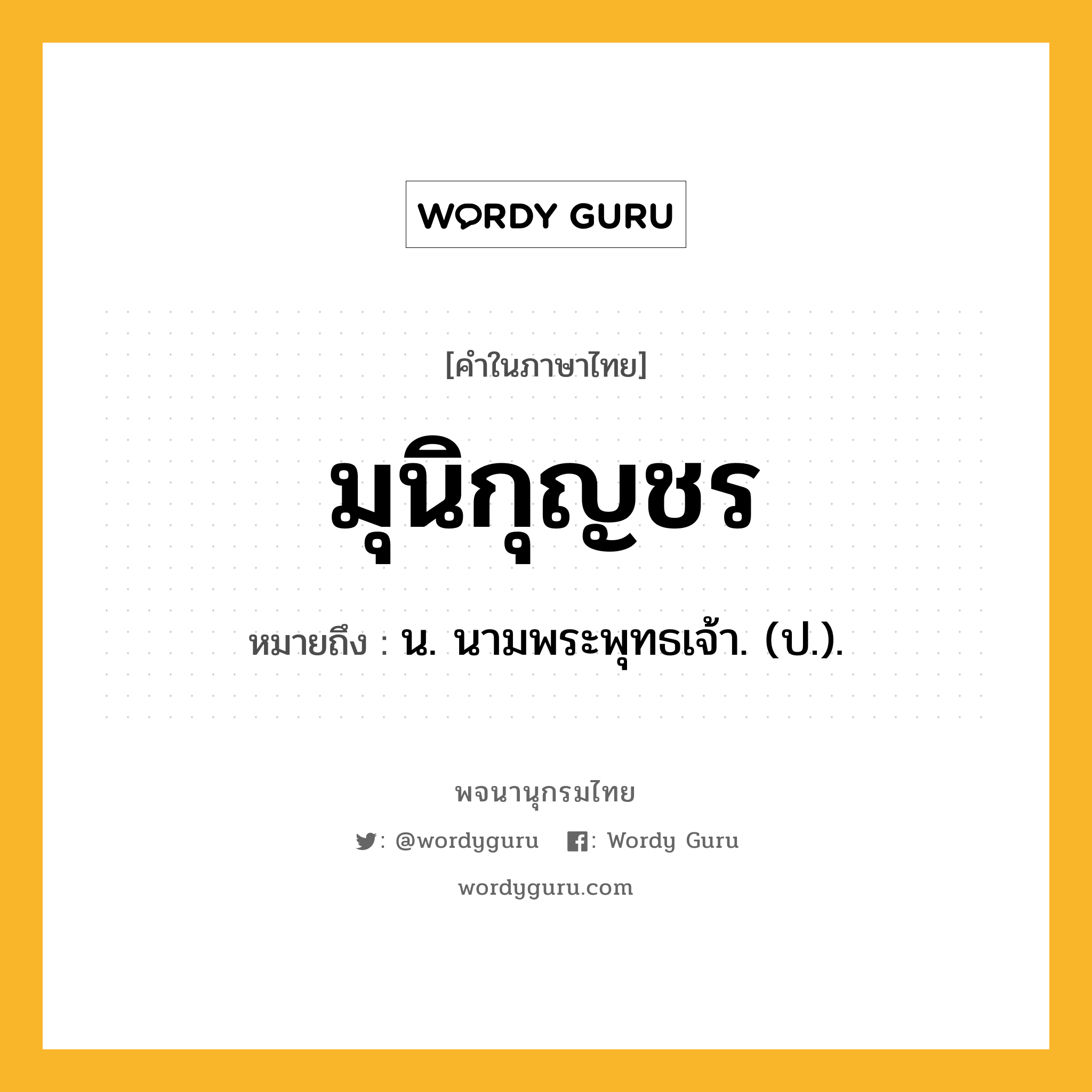 มุนิกุญชร หมายถึงอะไร?, คำในภาษาไทย มุนิกุญชร หมายถึง น. นามพระพุทธเจ้า. (ป.).