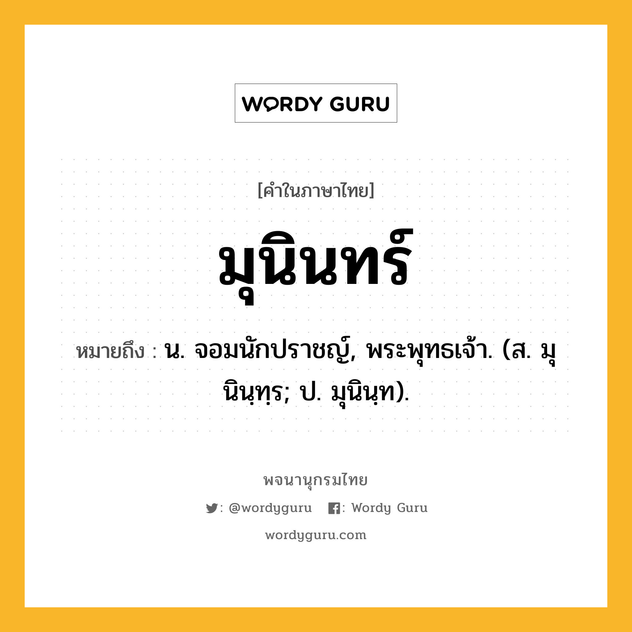 มุนินทร์ หมายถึงอะไร?, คำในภาษาไทย มุนินทร์ หมายถึง น. จอมนักปราชญ์, พระพุทธเจ้า. (ส. มุนินฺทฺร; ป. มุนินฺท).