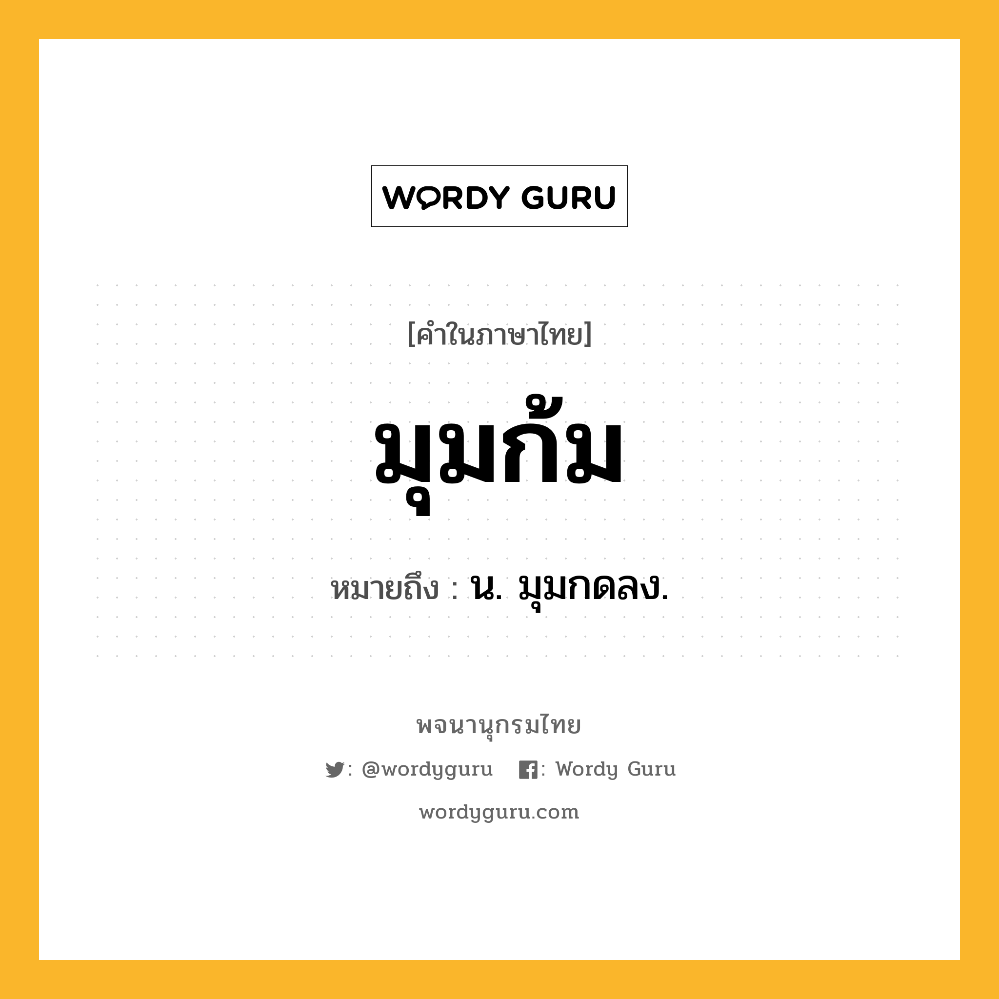 มุมก้ม หมายถึงอะไร?, คำในภาษาไทย มุมก้ม หมายถึง น. มุมกดลง.