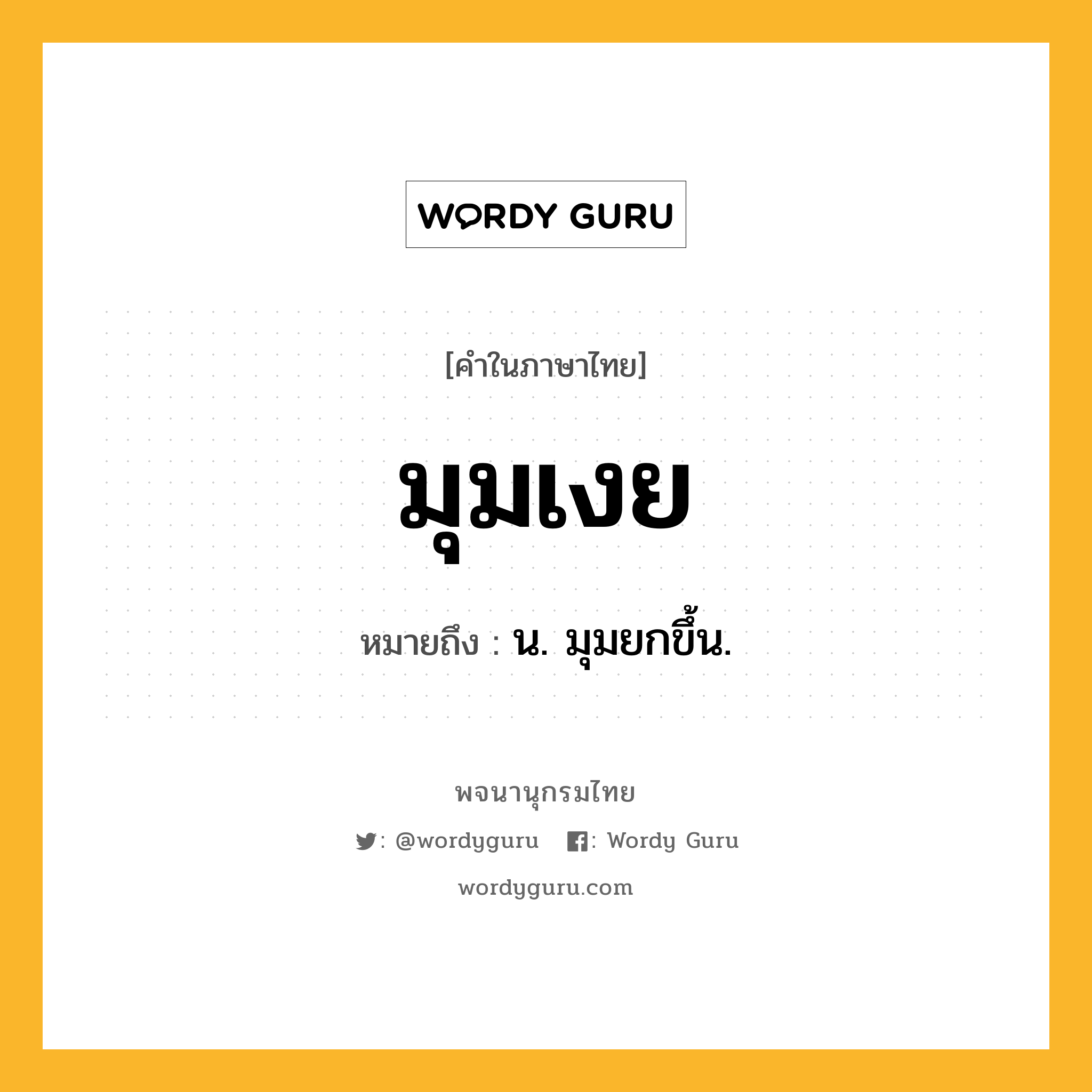 มุมเงย หมายถึงอะไร?, คำในภาษาไทย มุมเงย หมายถึง น. มุมยกขึ้น.