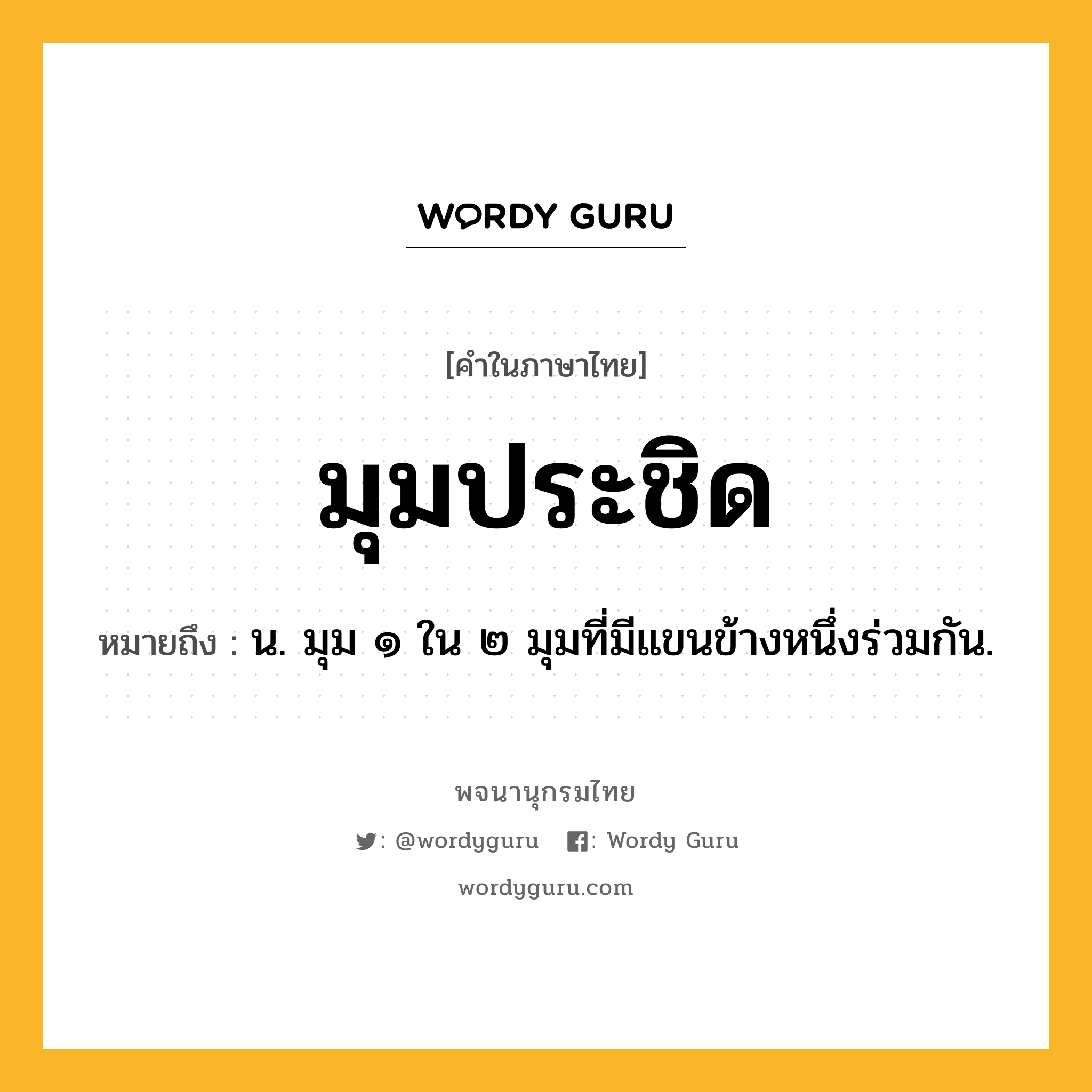 มุมประชิด หมายถึงอะไร?, คำในภาษาไทย มุมประชิด หมายถึง น. มุม ๑ ใน ๒ มุมที่มีแขนข้างหนึ่งร่วมกัน.