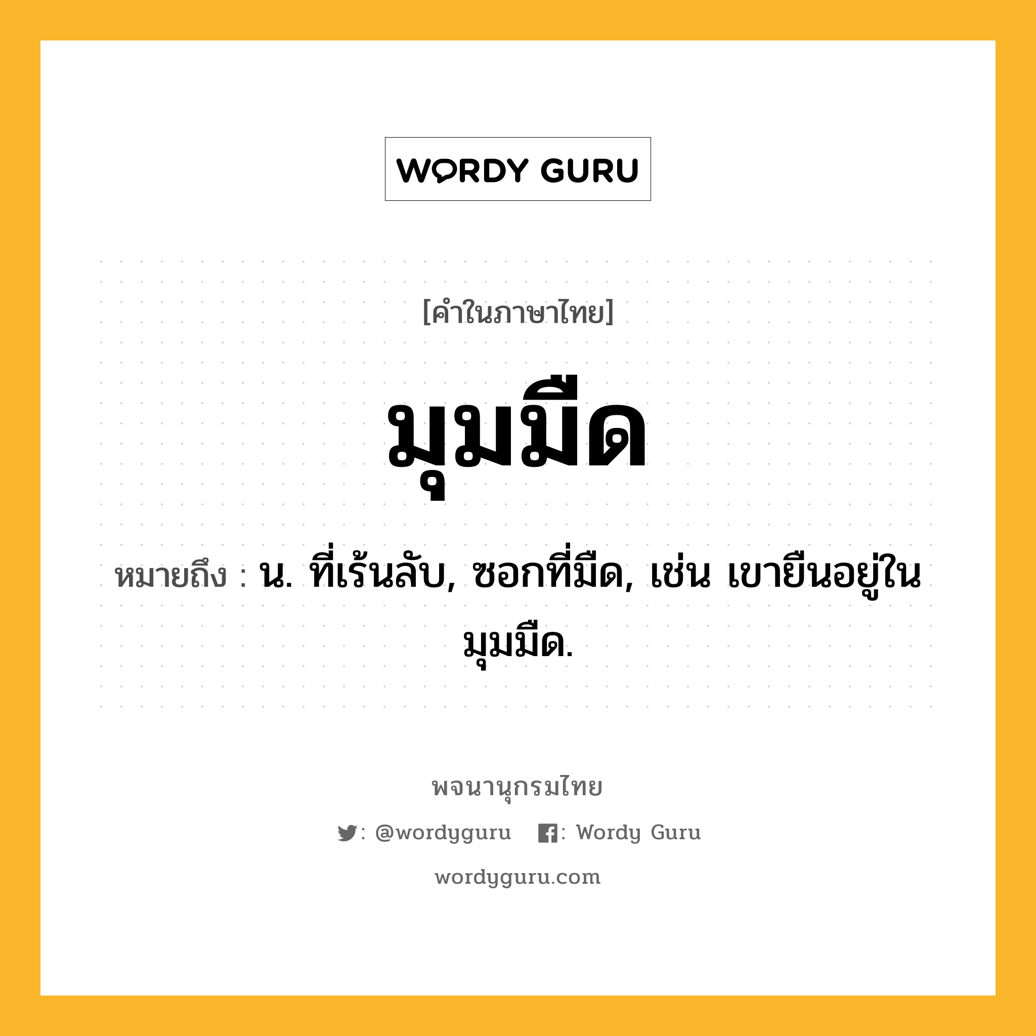 มุมมืด หมายถึงอะไร?, คำในภาษาไทย มุมมืด หมายถึง น. ที่เร้นลับ, ซอกที่มืด, เช่น เขายืนอยู่ในมุมมืด.