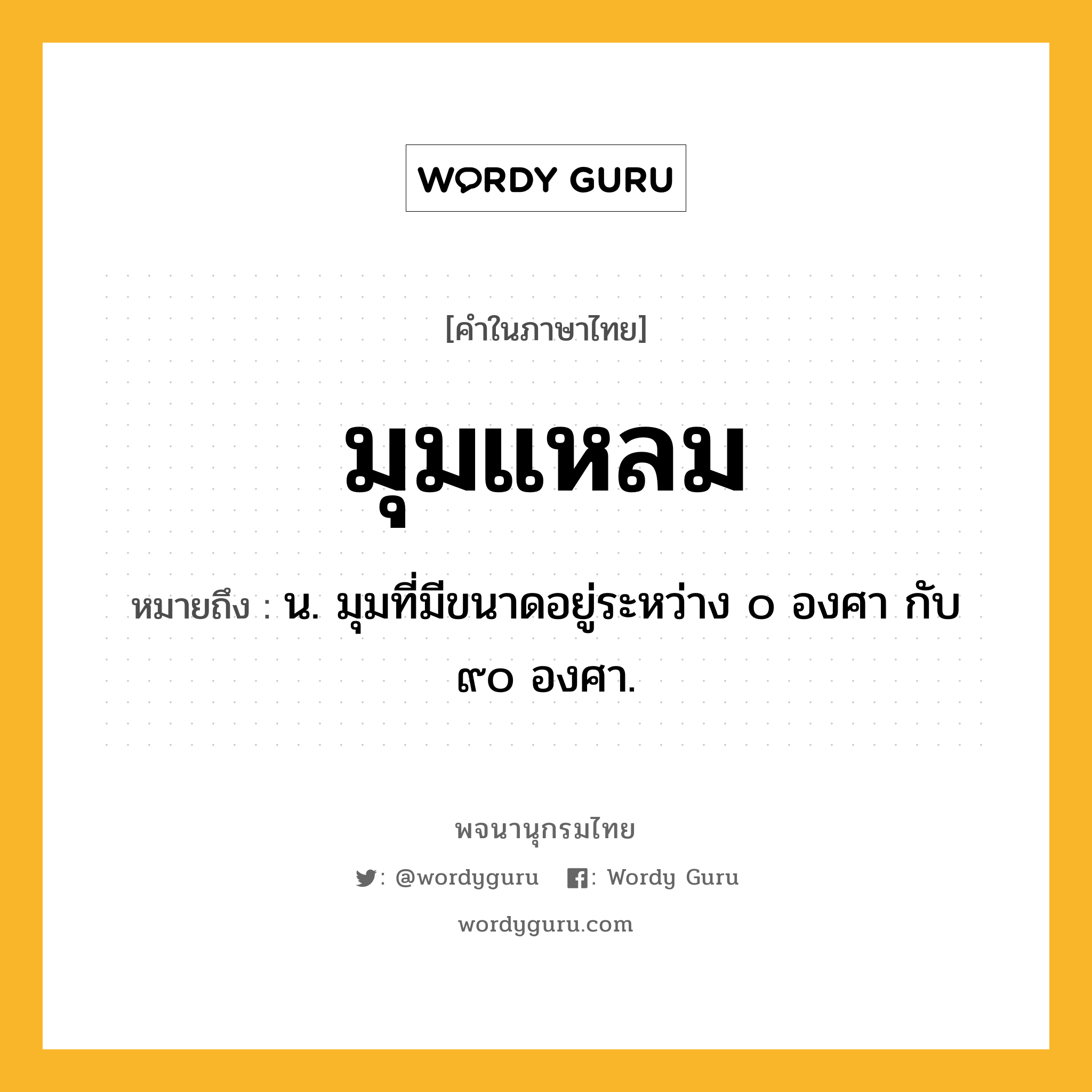 มุมแหลม ความหมาย หมายถึงอะไร?, คำในภาษาไทย มุมแหลม หมายถึง น. มุมที่มีขนาดอยู่ระหว่าง ๐ องศา กับ ๙๐ องศา.