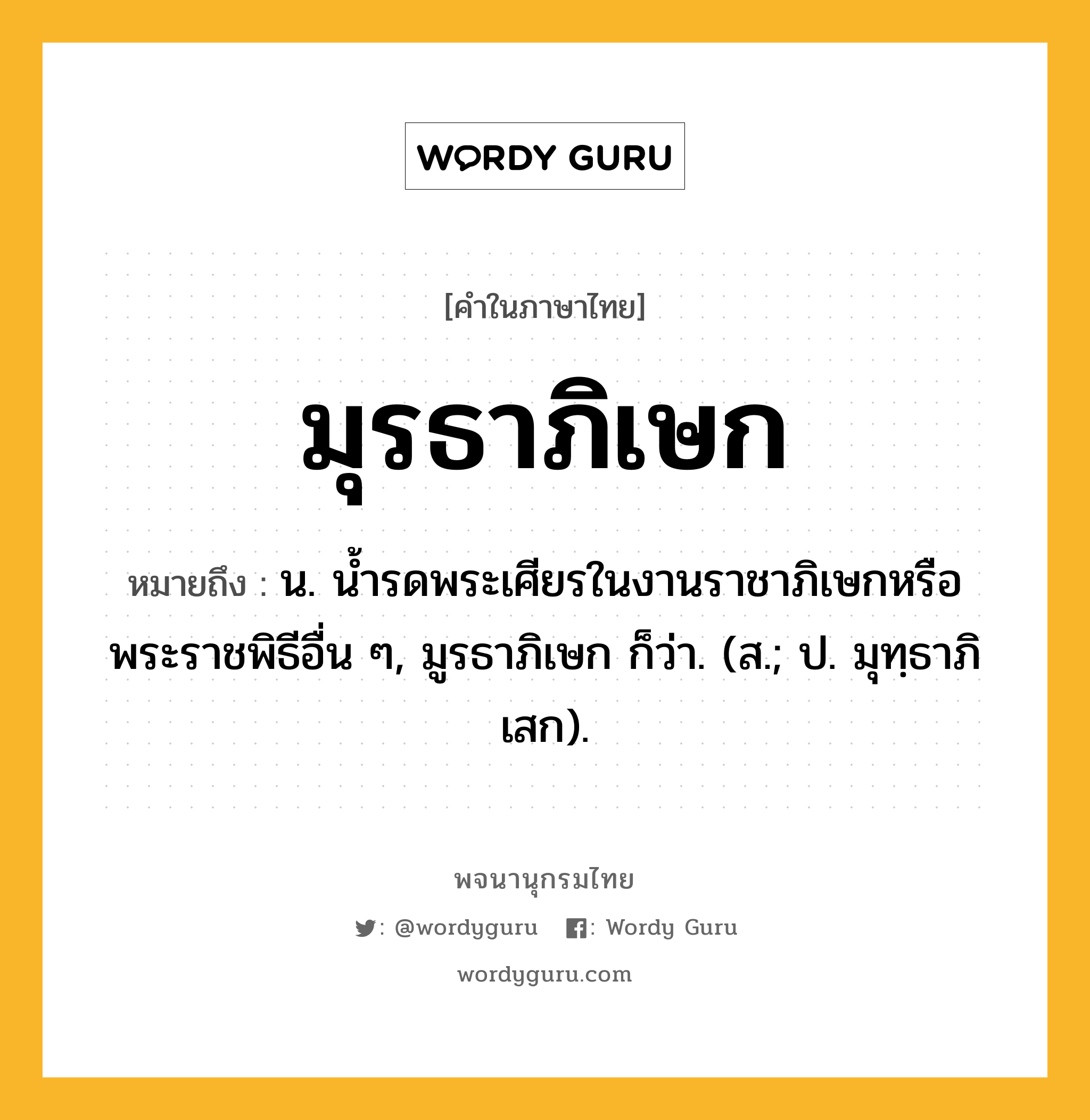 มุรธาภิเษก หมายถึงอะไร?, คำในภาษาไทย มุรธาภิเษก หมายถึง น. นํ้ารดพระเศียรในงานราชาภิเษกหรือพระราชพิธีอื่น ๆ, มูรธาภิเษก ก็ว่า. (ส.; ป. มุทฺธาภิเสก).