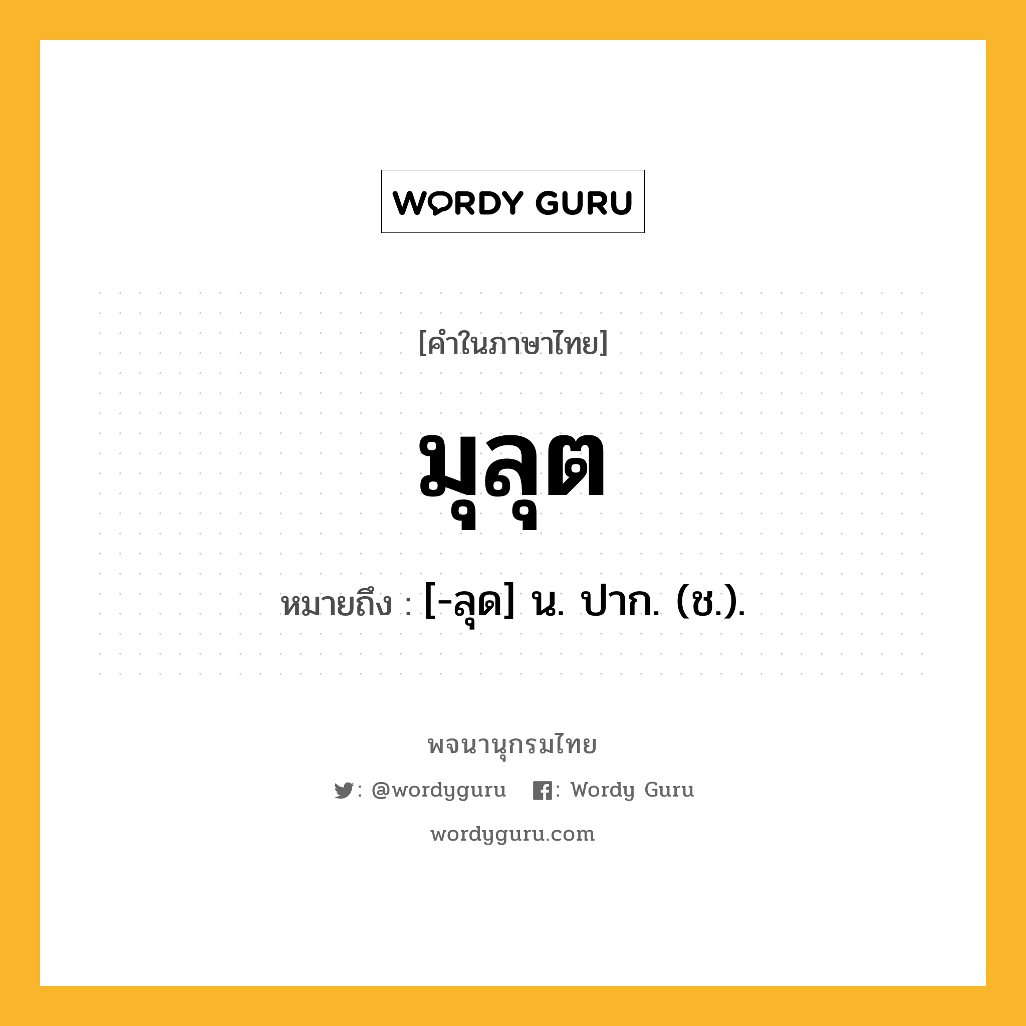 มุลุต ความหมาย หมายถึงอะไร?, คำในภาษาไทย มุลุต หมายถึง [-ลุด] น. ปาก. (ช.).