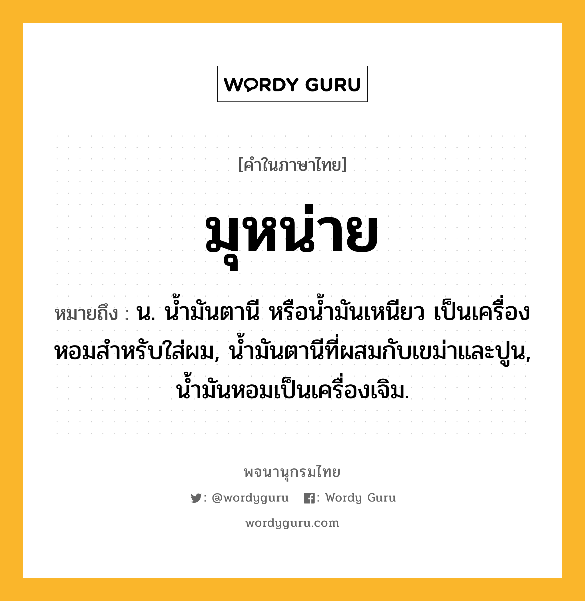 มุหน่าย หมายถึงอะไร?, คำในภาษาไทย มุหน่าย หมายถึง น. นํ้ามันตานี หรือนํ้ามันเหนียว เป็นเครื่องหอมสําหรับใส่ผม, นํ้ามันตานีที่ผสมกับเขม่าและปูน, นํ้ามันหอมเป็นเครื่องเจิม.