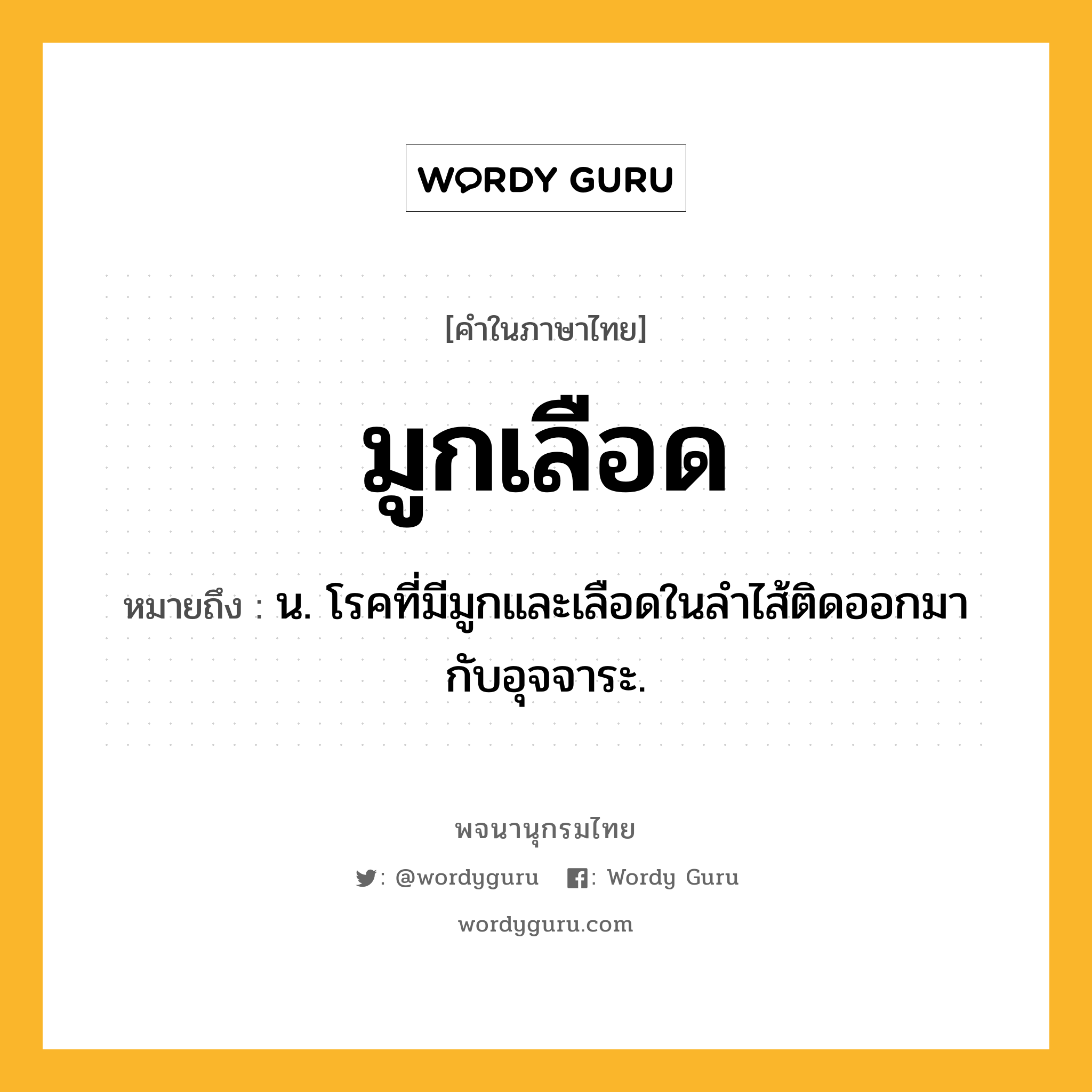 มูกเลือด ความหมาย หมายถึงอะไร?, คำในภาษาไทย มูกเลือด หมายถึง น. โรคที่มีมูกและเลือดในลําไส้ติดออกมากับอุจจาระ.