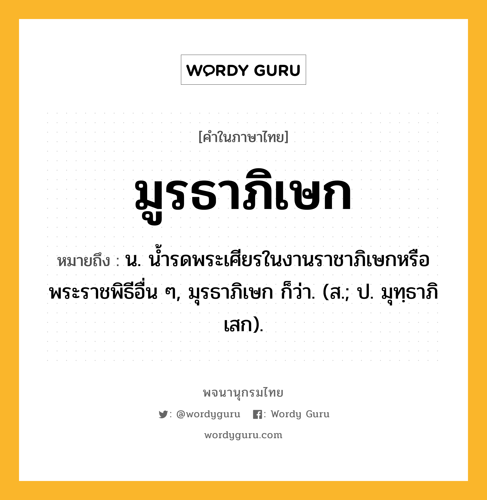 มูรธาภิเษก หมายถึงอะไร?, คำในภาษาไทย มูรธาภิเษก หมายถึง น. นํ้ารดพระเศียรในงานราชาภิเษกหรือพระราชพิธีอื่น ๆ, มุรธาภิเษก ก็ว่า. (ส.; ป. มุทฺธาภิเสก).