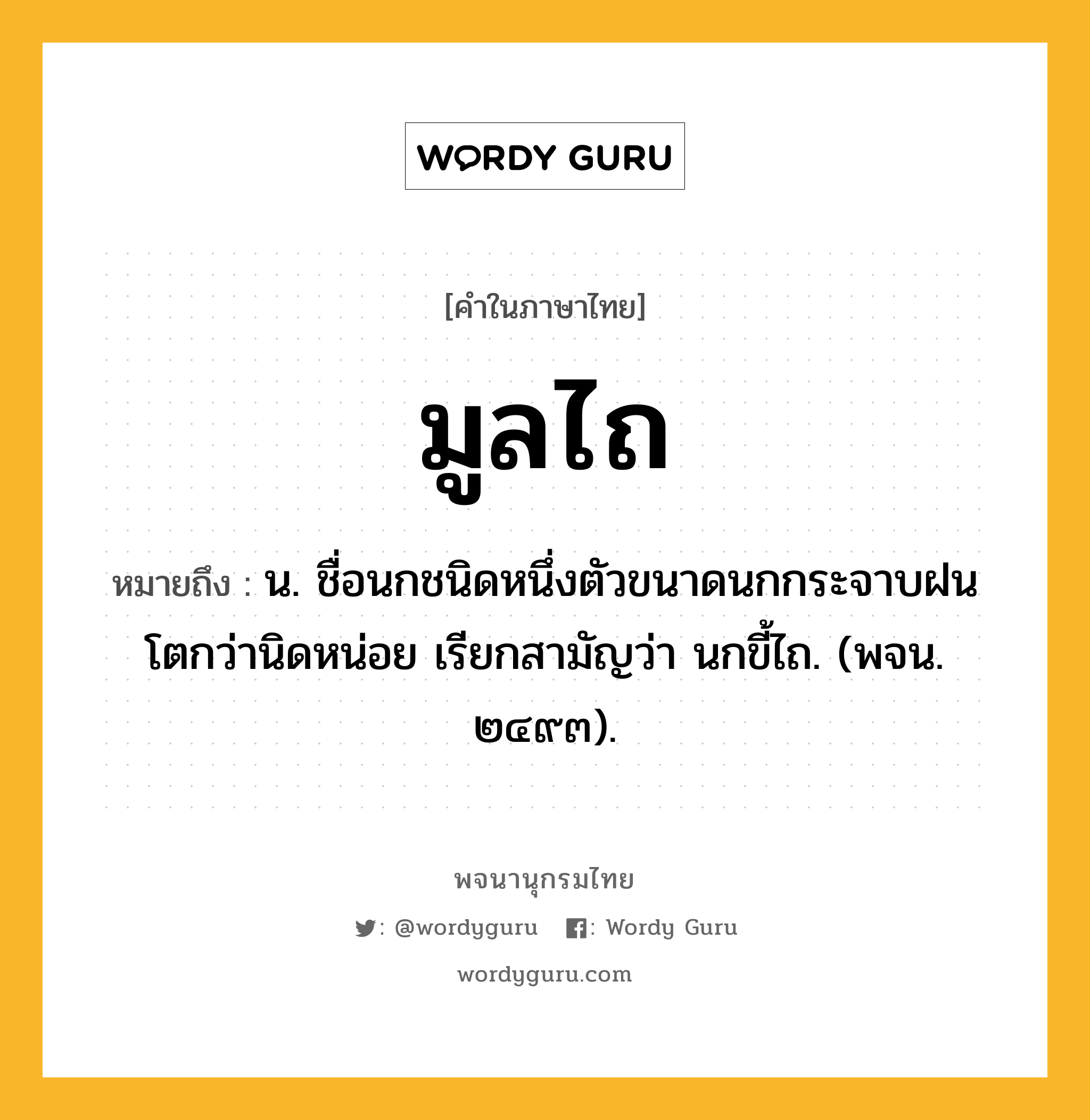 มูลไถ หมายถึงอะไร?, คำในภาษาไทย มูลไถ หมายถึง น. ชื่อนกชนิดหนึ่งตัวขนาดนกกระจาบฝน โตกว่านิดหน่อย เรียกสามัญว่า นกขี้ไถ. (พจน. ๒๔๙๓).