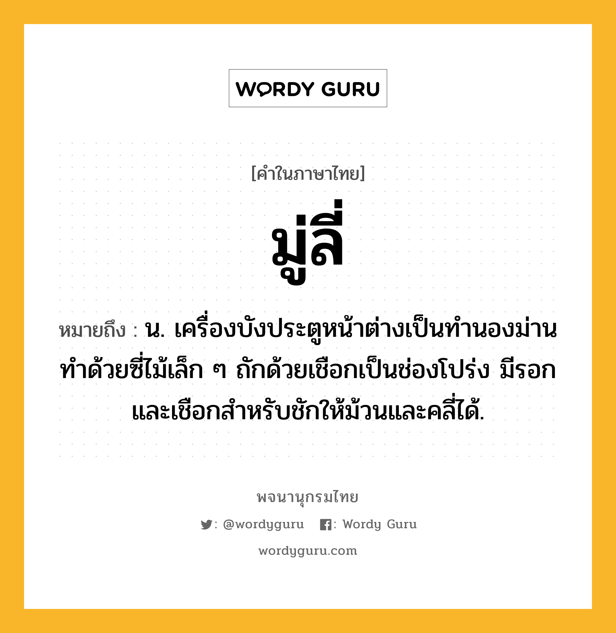 มู่ลี่ หมายถึงอะไร?, คำในภาษาไทย มู่ลี่ หมายถึง น. เครื่องบังประตูหน้าต่างเป็นทํานองม่าน ทําด้วยซี่ไม้เล็ก ๆ ถักด้วยเชือกเป็นช่องโปร่ง มีรอกและเชือกสำหรับชักให้ม้วนและคลี่ได้.