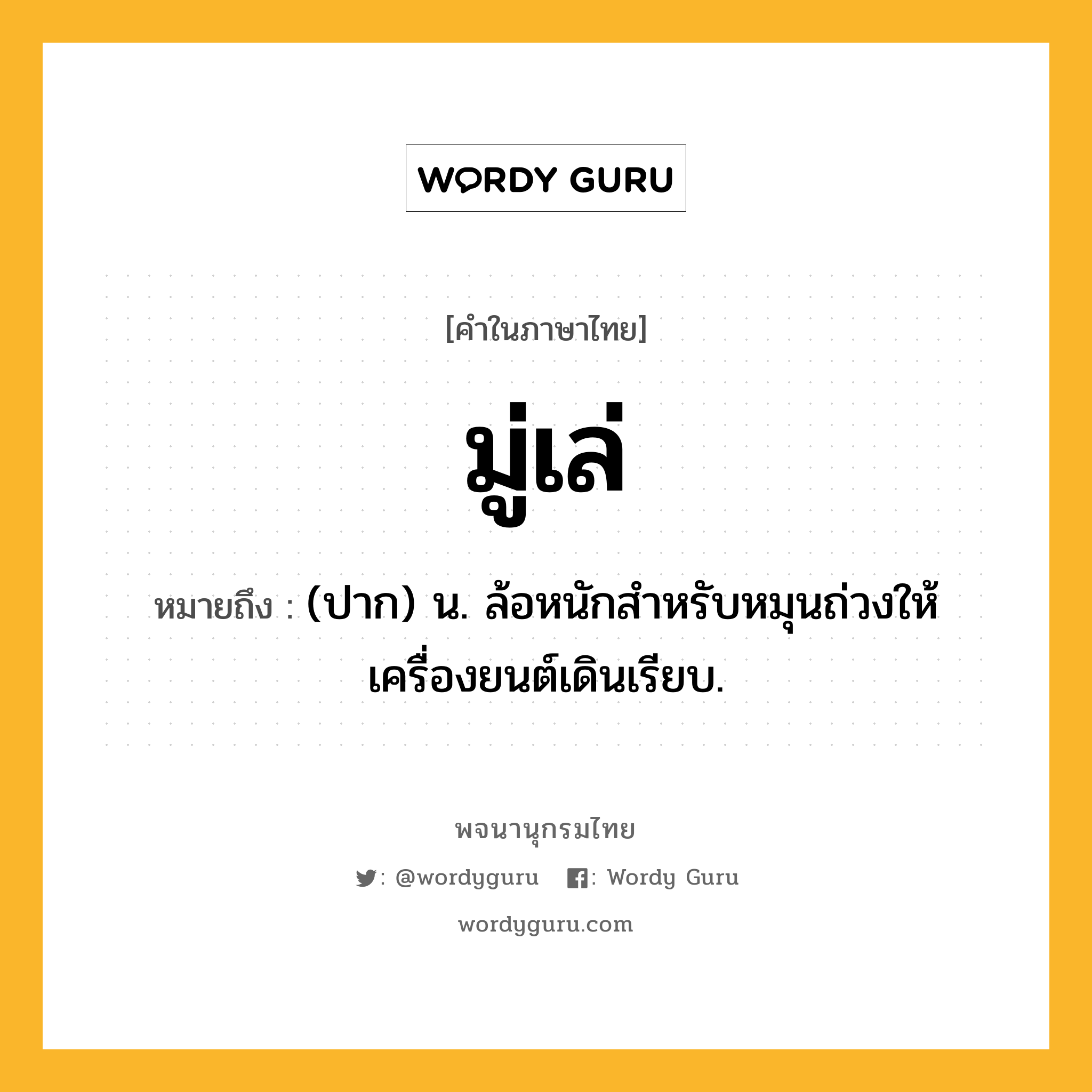 มู่เล่ ความหมาย หมายถึงอะไร?, คำในภาษาไทย มู่เล่ หมายถึง (ปาก) น. ล้อหนักสําหรับหมุนถ่วงให้เครื่องยนต์เดินเรียบ.