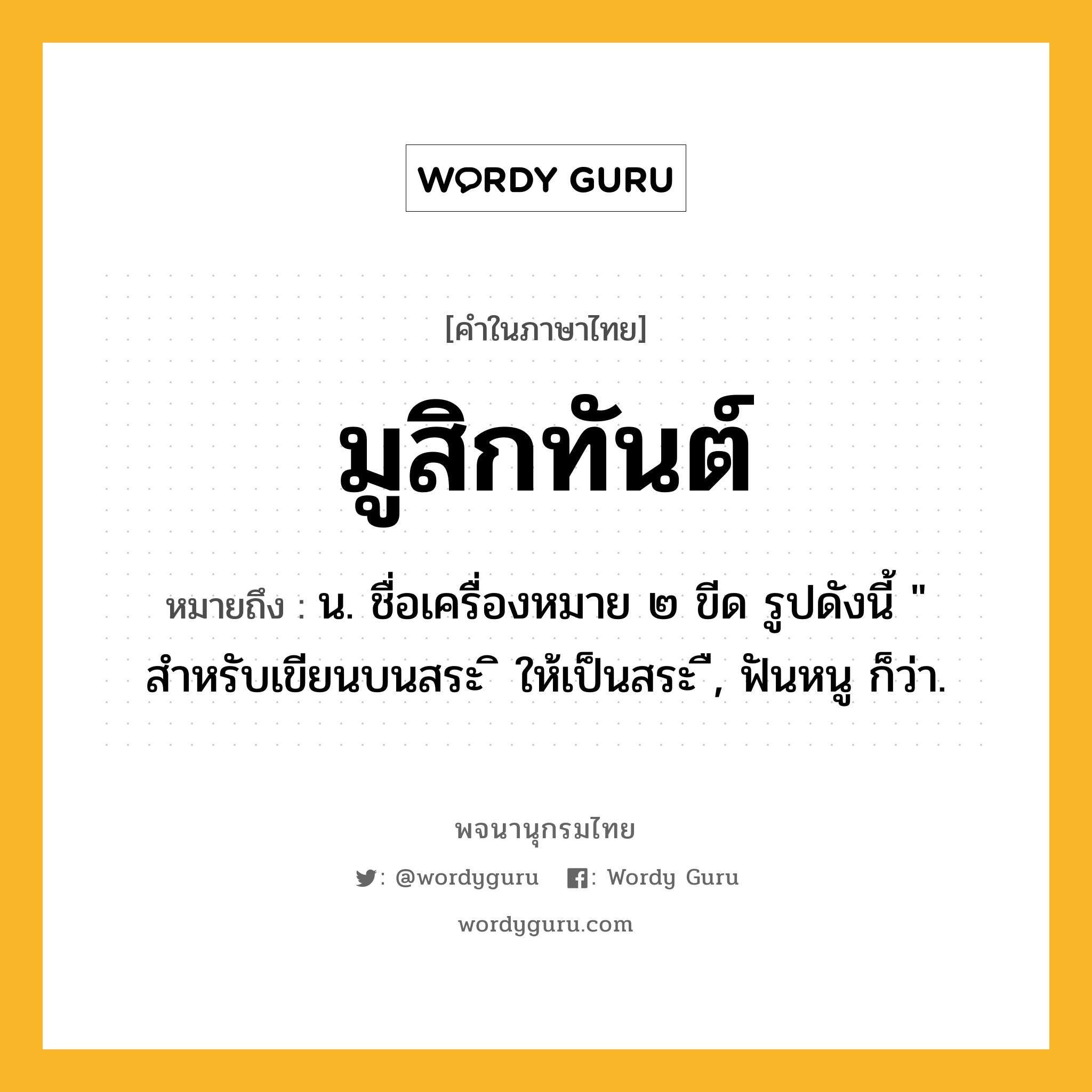 มูสิกทันต์ ความหมาย หมายถึงอะไร?, คำในภาษาไทย มูสิกทันต์ หมายถึง น. ชื่อเครื่องหมาย ๒ ขีด รูปดังนี้ &#34; สำหรับเขียนบนสระ ิ ให้เป็นสระ ื, ฟันหนู ก็ว่า.