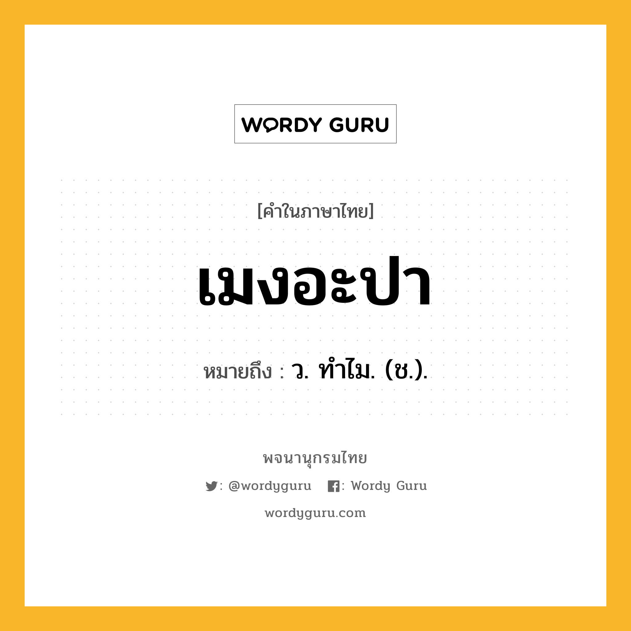 เมงอะปา หมายถึงอะไร?, คำในภาษาไทย เมงอะปา หมายถึง ว. ทําไม. (ช.).