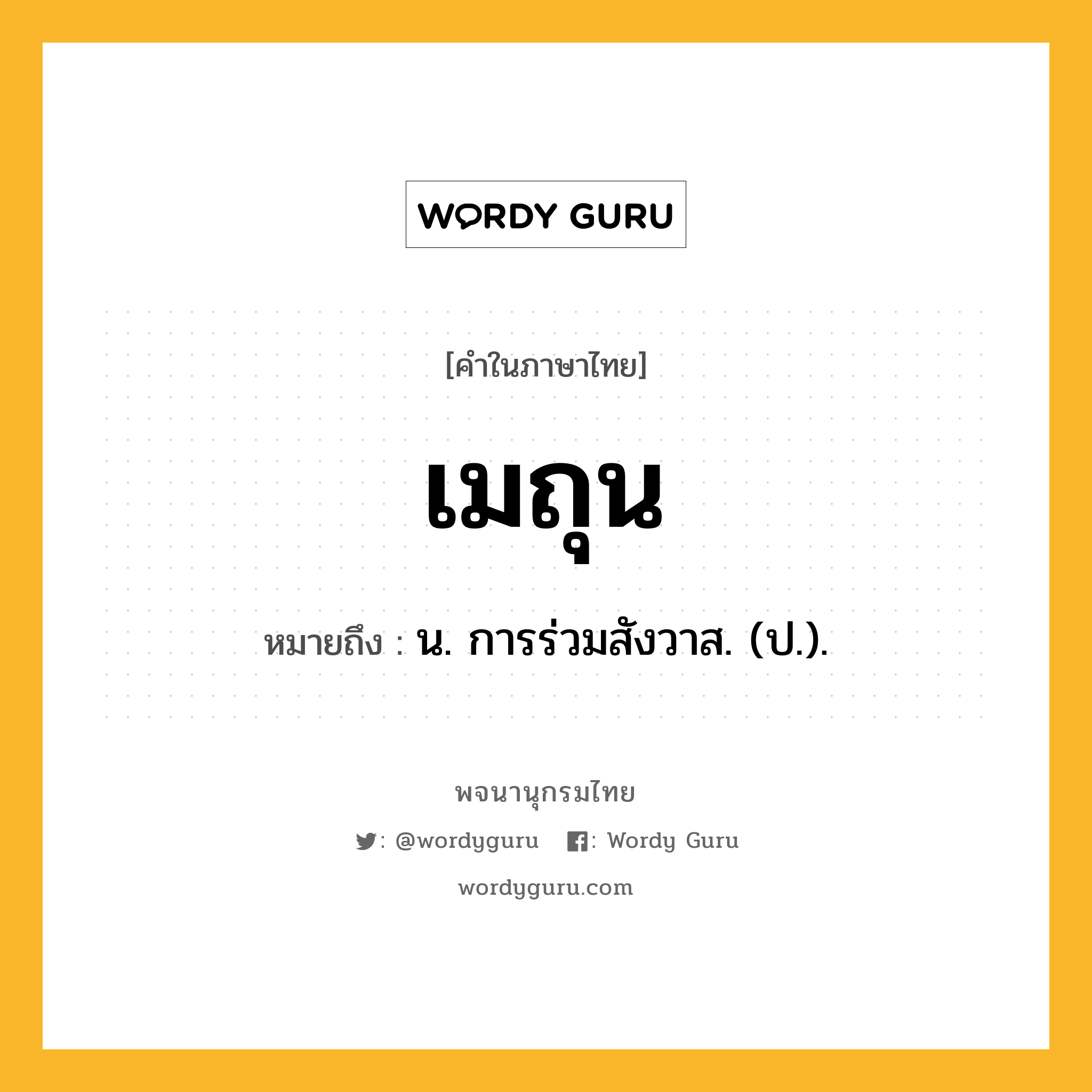 เมถุน ความหมาย หมายถึงอะไร?, คำในภาษาไทย เมถุน หมายถึง น. การร่วมสังวาส. (ป.).