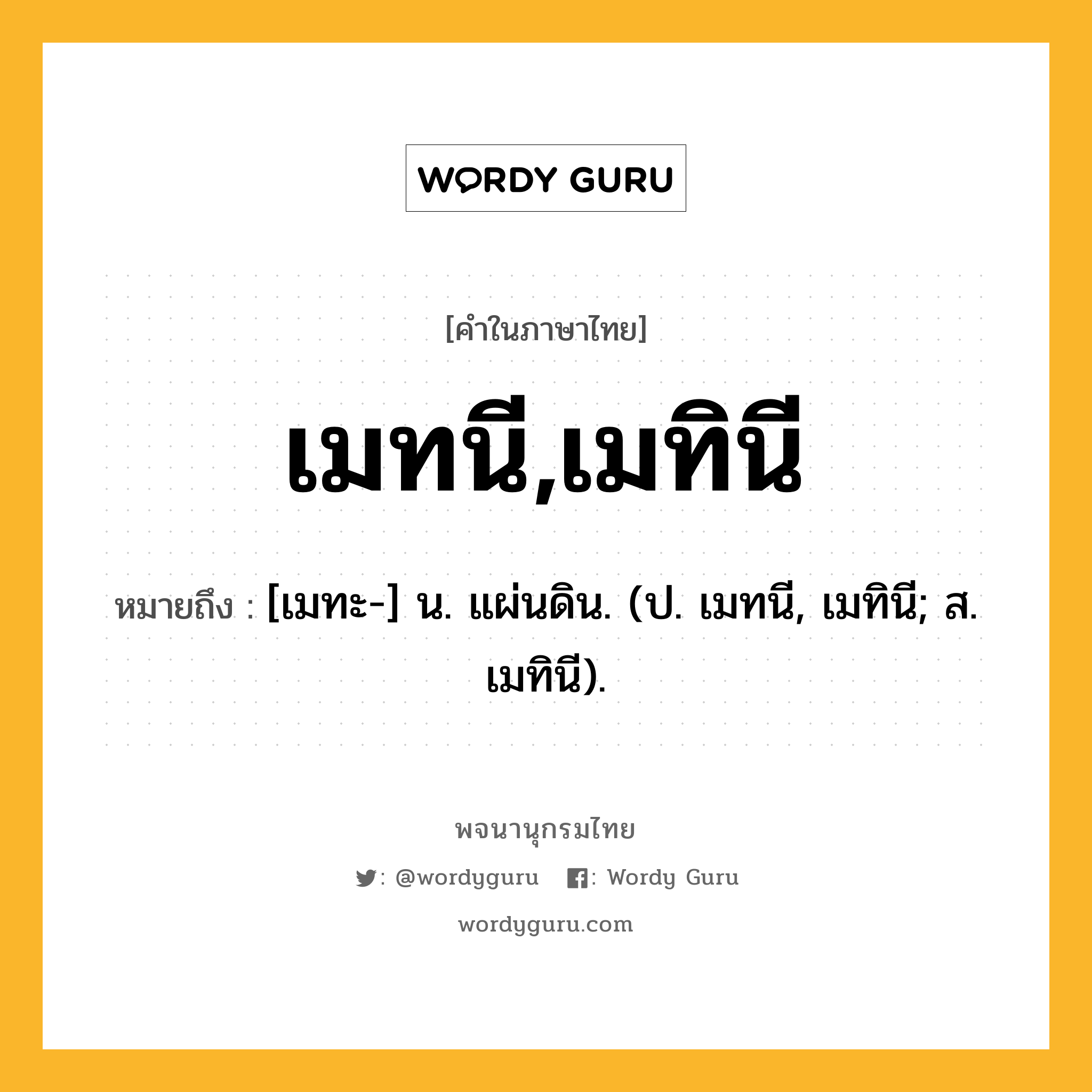 เมทนี,เมทินี หมายถึงอะไร?, คำในภาษาไทย เมทนี,เมทินี หมายถึง [เมทะ-] น. แผ่นดิน. (ป. เมทนี, เมทินี; ส. เมทินี).