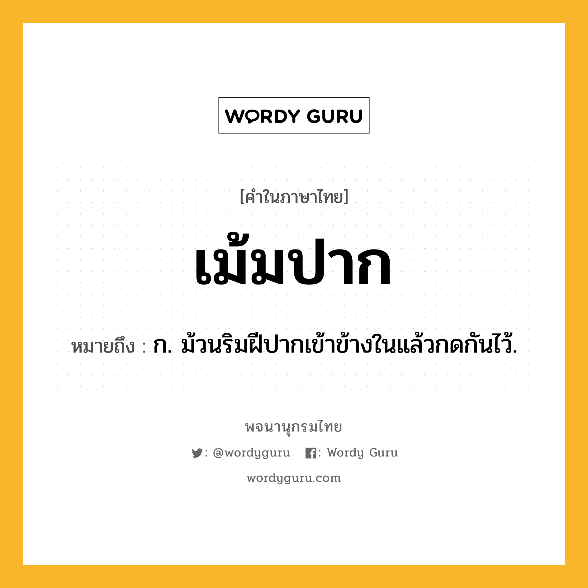 เม้มปาก หมายถึงอะไร?, คำในภาษาไทย เม้มปาก หมายถึง ก. ม้วนริมฝีปากเข้าข้างในแล้วกดกันไว้.