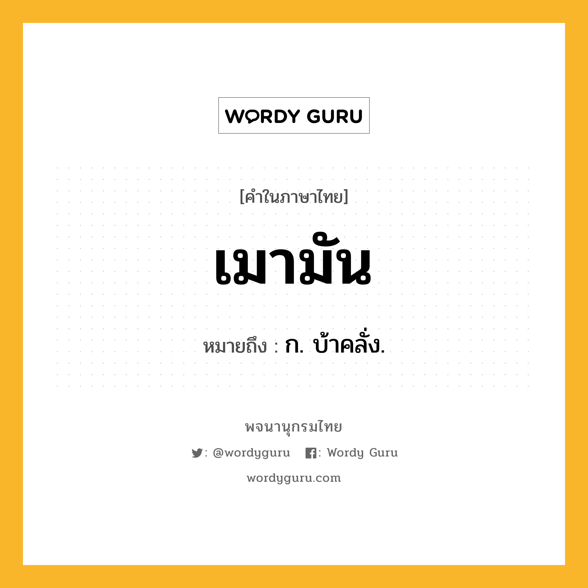 เมามัน หมายถึงอะไร?, คำในภาษาไทย เมามัน หมายถึง ก. บ้าคลั่ง.